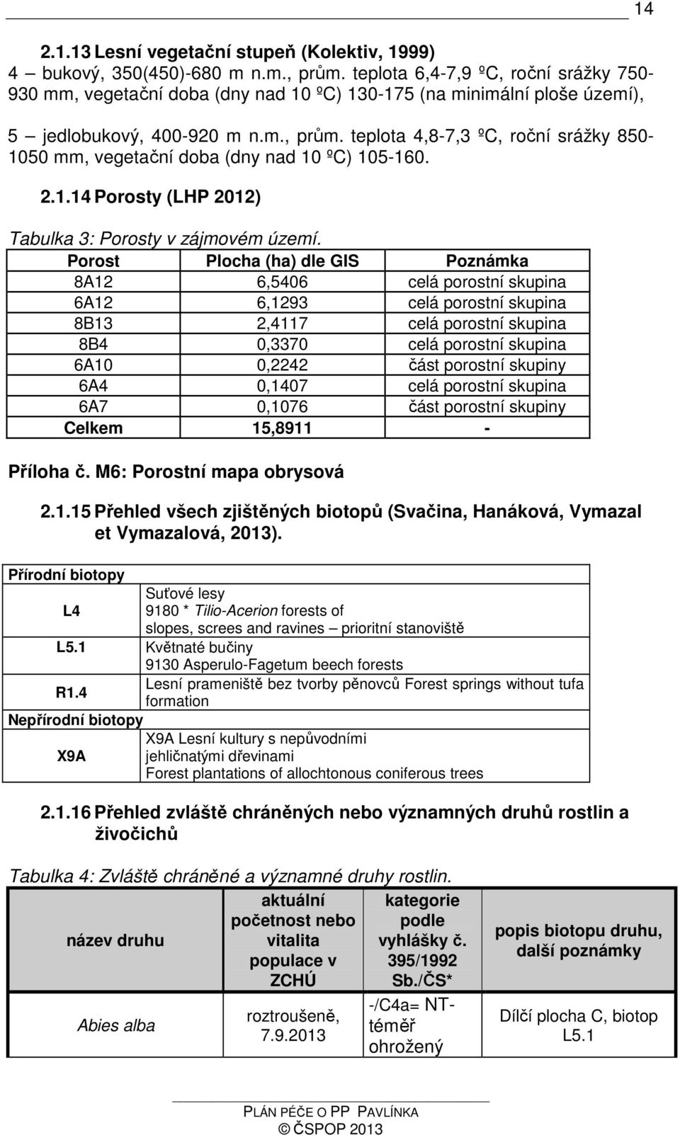 teplota 4,8-7,3 ºC, roční srážky 850-1050 mm, vegetační doba (dny nad 10 ºC) 105-160. 2.1.14 Porosty (LHP 2012) Tabulka 3: Porosty v zájmovém území.