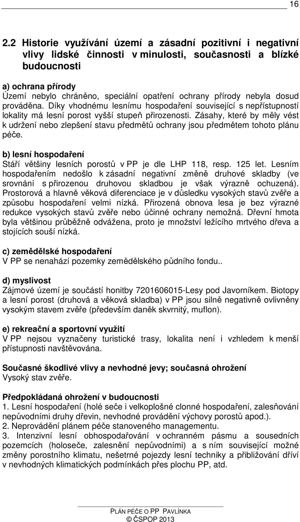 Zásahy, které by měly vést k udržení nebo zlepšení stavu předmětů ochrany jsou předmětem tohoto plánu péče. b) lesní hospodaření Stáří většiny lesních porostů v PP je dle LHP 118, resp. 125 let.