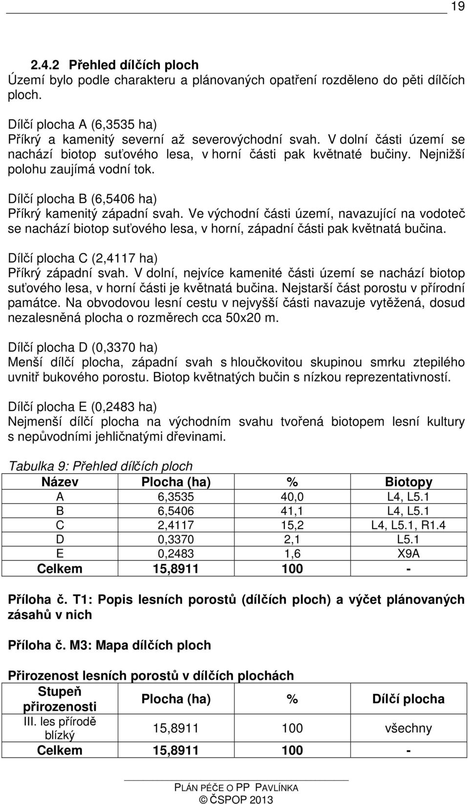 Ve východní části území, navazující na vodoteč se nachází biotop suťového lesa, v horní, západní části pak květnatá bučina. Dílčí plocha C (2,4117 ha) Příkrý západní svah.