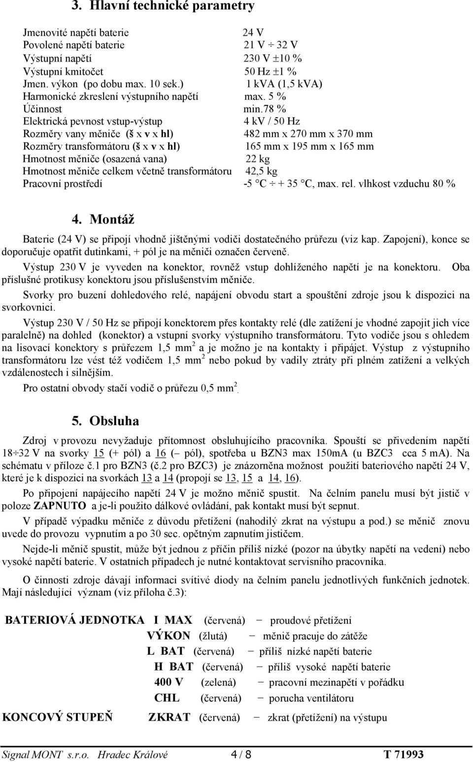 78 % Elektrická pevnost vstup-výstup 4 kv / 50 Hz Rozměry vany měniče (š x v x hl) 482 mm x 270 mm x 370 mm Rozměry transformátoru (š x v x hl) 165 mm x 195 mm x 165 mm Hmotnost měniče (osazená vana)