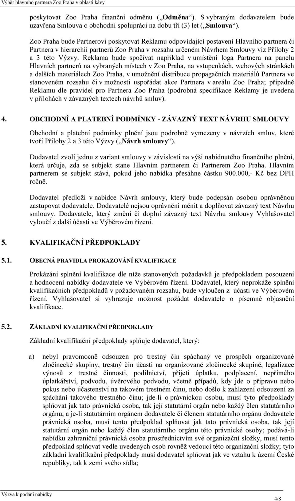 Reklama bude spočívat například v umístění loga Partnera na panelu Hlavních partnerů na vybraných místech v Zoo Praha, na vstupenkách, webových stránkách a dalších materiálech Zoo Praha, v umožnění