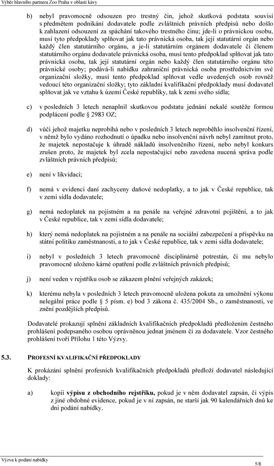 dodavatele či členem statutárního orgánu dodavatele právnická osoba, musí tento předpoklad splňovat jak tato právnická osoba, tak její statutární orgán nebo každý člen statutárního orgánu této