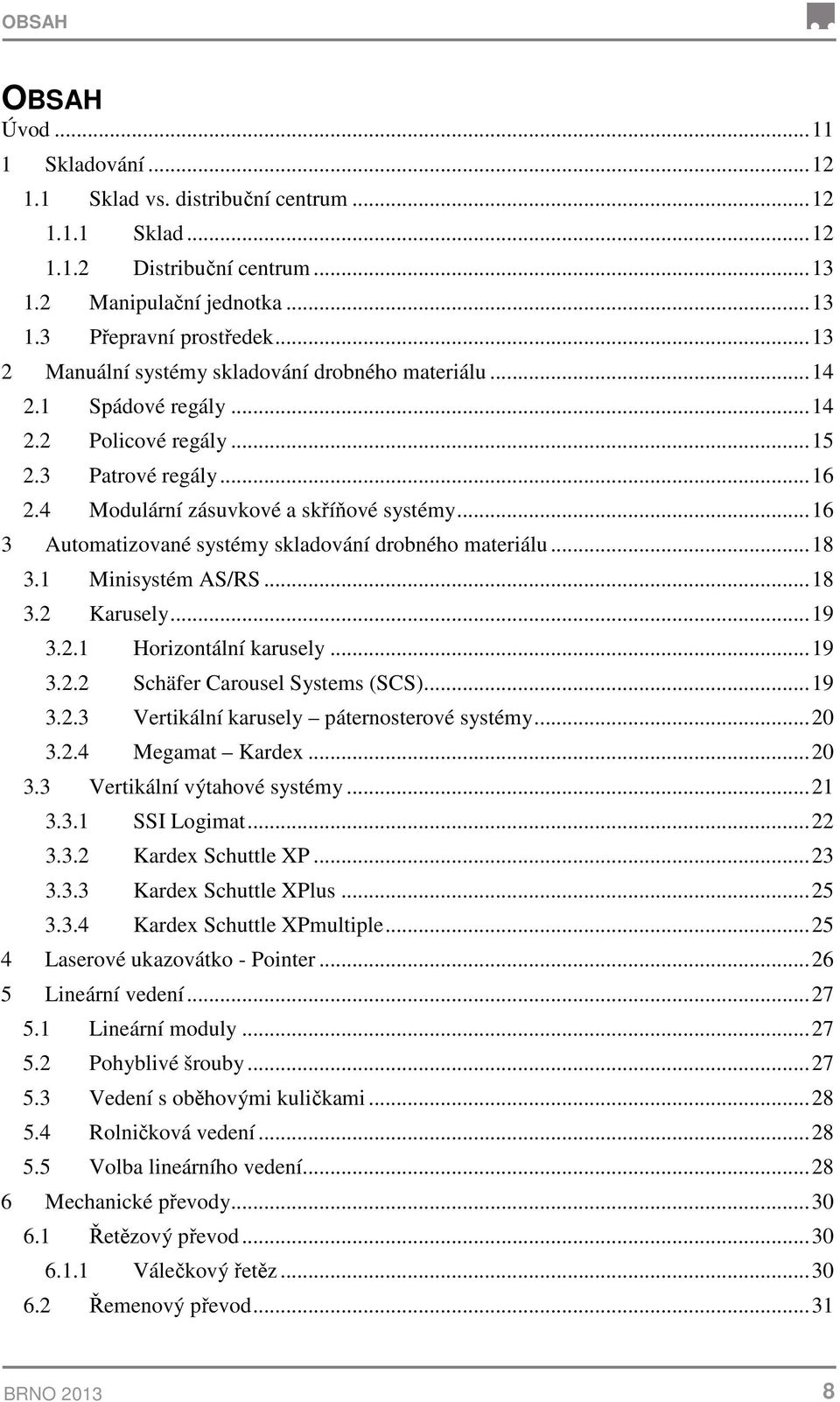 ..6 3 Automatizované systémy skladování drobného materiálu...8 3. Minisystém AS/RS...8 3. Karusely...9 3.. Horizontální karusely...9 3.. Schäfer Carousel Systems (SCS)...9 3..3 Vertikální karusely páternosterové systémy.