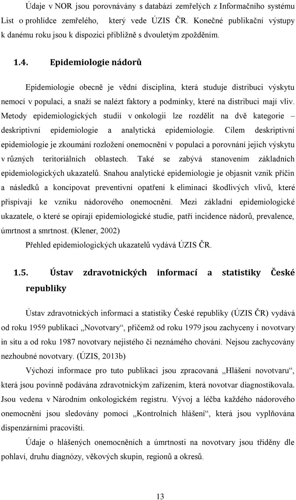 Epidemiologie nádorů Epidemiologie obecně je vědní disciplína, která studuje distribuci výskytu nemocí v populaci, a snaţí se nalézt faktory a podmínky, které na distribuci mají vliv.