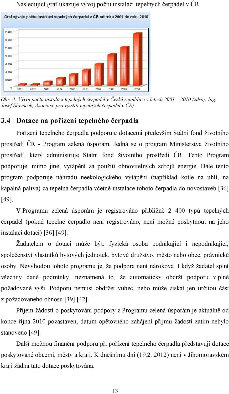 4 Dotace na pořízení tepelného čerpadla Pořízení tepelného čerpadla podporuje dotacemi především Státní fond životního prostředí ČR - Program zelená úsporám.