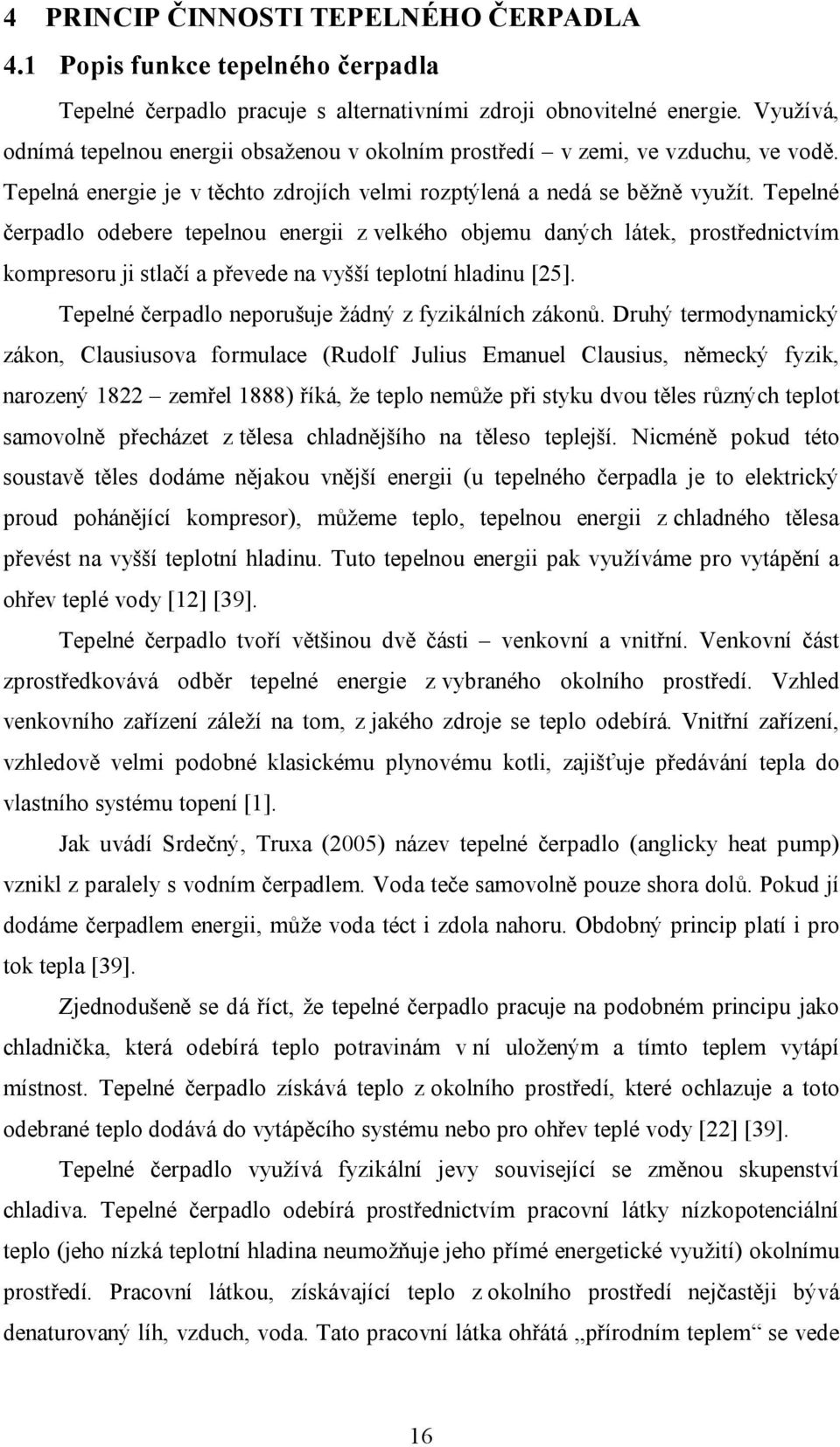 Tepelné čerpadlo odebere tepelnou energii z velkého objemu daných látek, prostřednictvím kompresoru ji stlačí a převede na vyšší teplotní hladinu [25].