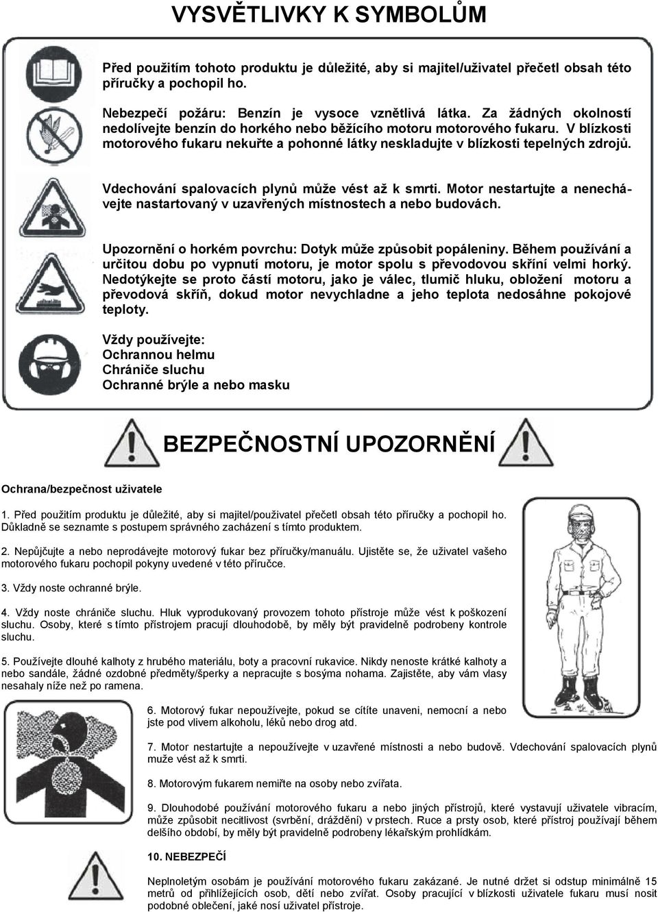 Vdechování spalovacích plynů může vést až k smrti. Motor nestartujte a nenechávejte nastartovaný v uzavřených místnostech a nebo budovách. Upozornění o horkém povrchu: Dotyk může způsobit popáleniny.