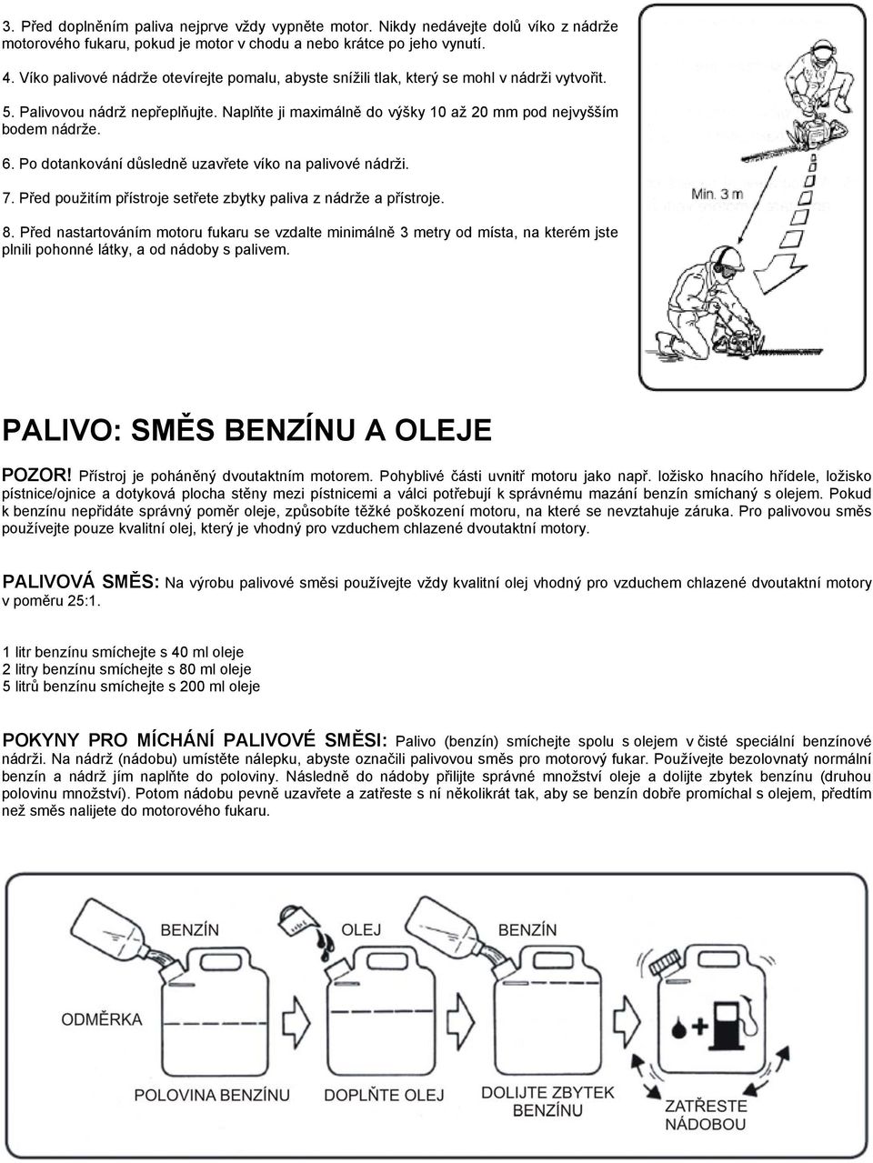 Po dotankování důsledně uzavřete víko na palivové nádrži. 7. Před použitím přístroje setřete zbytky paliva z nádrže a přístroje. 8.