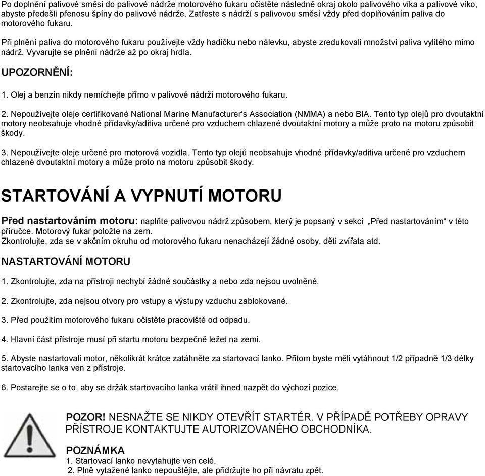 Při plnění paliva do motorového fukaru používejte vždy hadičku nebo nálevku, abyste zredukovali množství paliva vylitého mimo nádrž. Vyvarujte se plnění nádrže až po okraj hrdla. UPOZORNĚNÍ: 1.