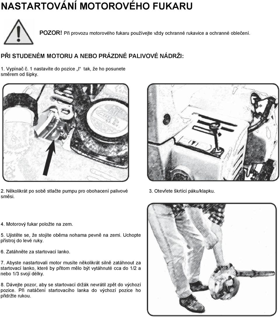 Ujistěte se, že stojíte oběma nohama pevně na zemi. Uchopte přístroj do levé ruky. 6. Zatáhněte za startovací lanko. 7.