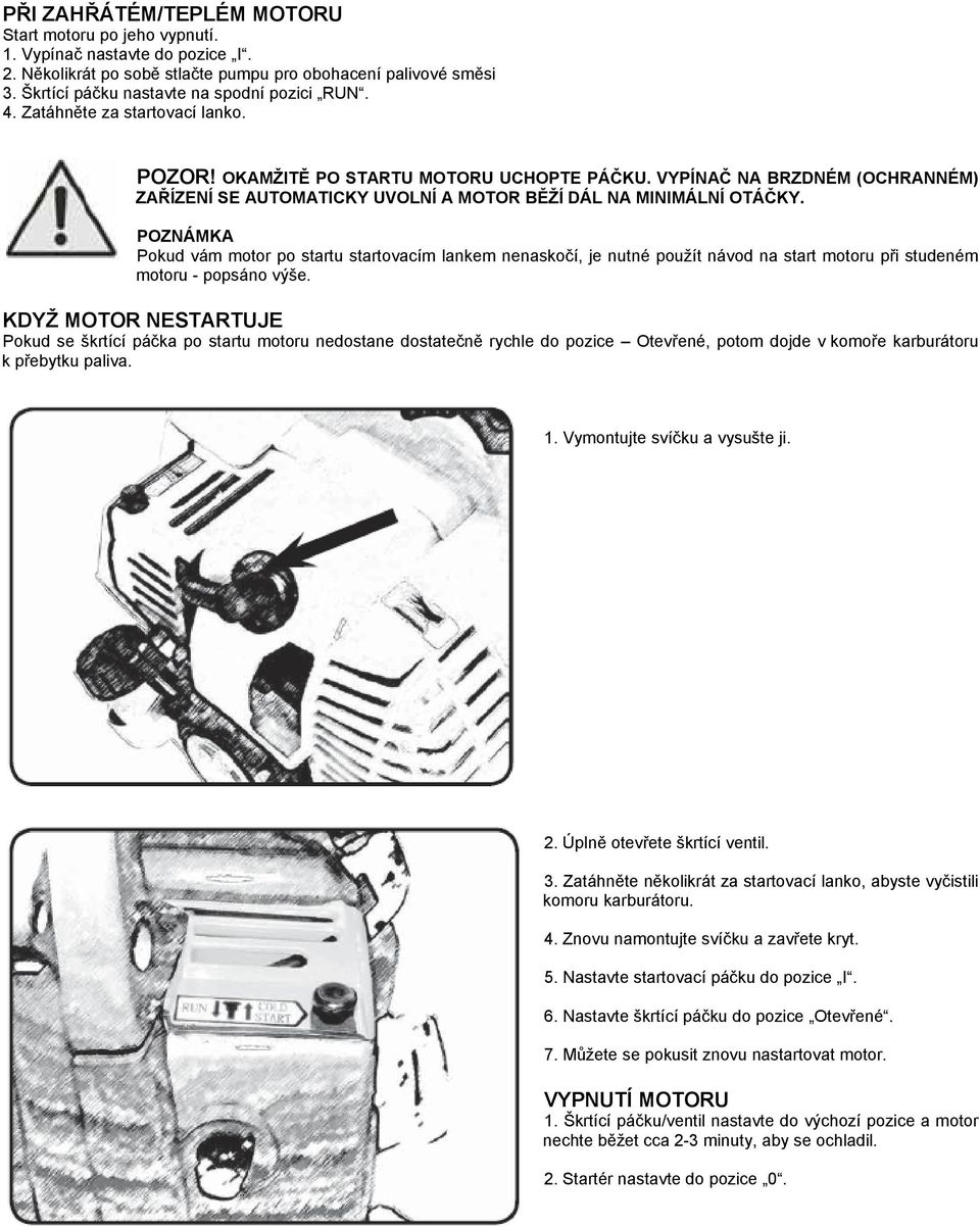 VYPÍNAČ NA BRZDNÉM (OCHRANNÉM) ZAŘÍZENÍ SE AUTOMATICKY UVOLNÍ A MOTOR BĚŽÍ DÁL NA MINIMÁLNÍ OTÁČKY.