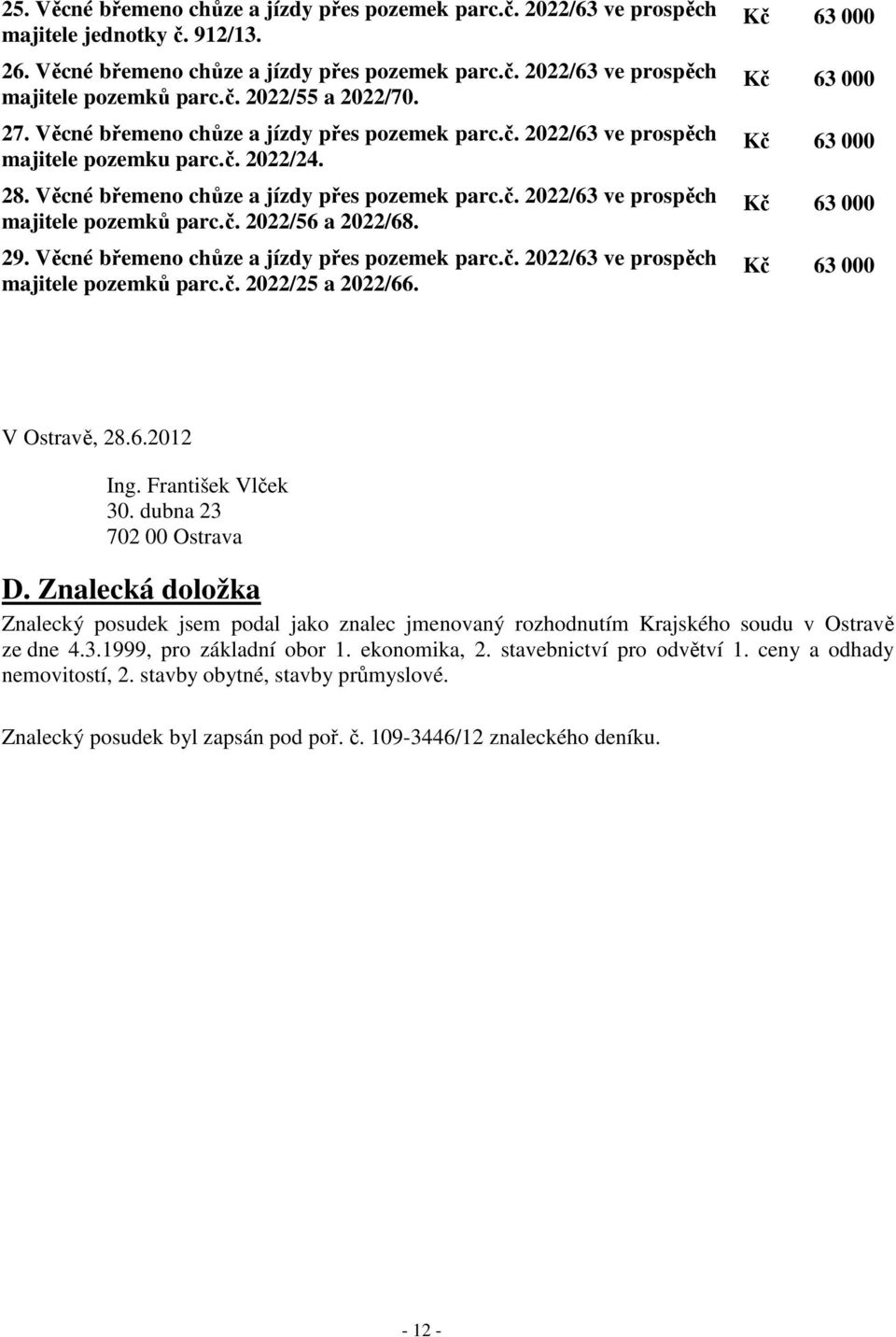 č. 2022/56 a 2022/68. 29. Věcné břemeno chůze a jízdy přes pozemek parc.č. 2022/63 ve prospěch majitele pozemků parc.č. 2022/25 a 2022/66. V Ostravě, 28.6.2012 Ing. František Vlček 30.