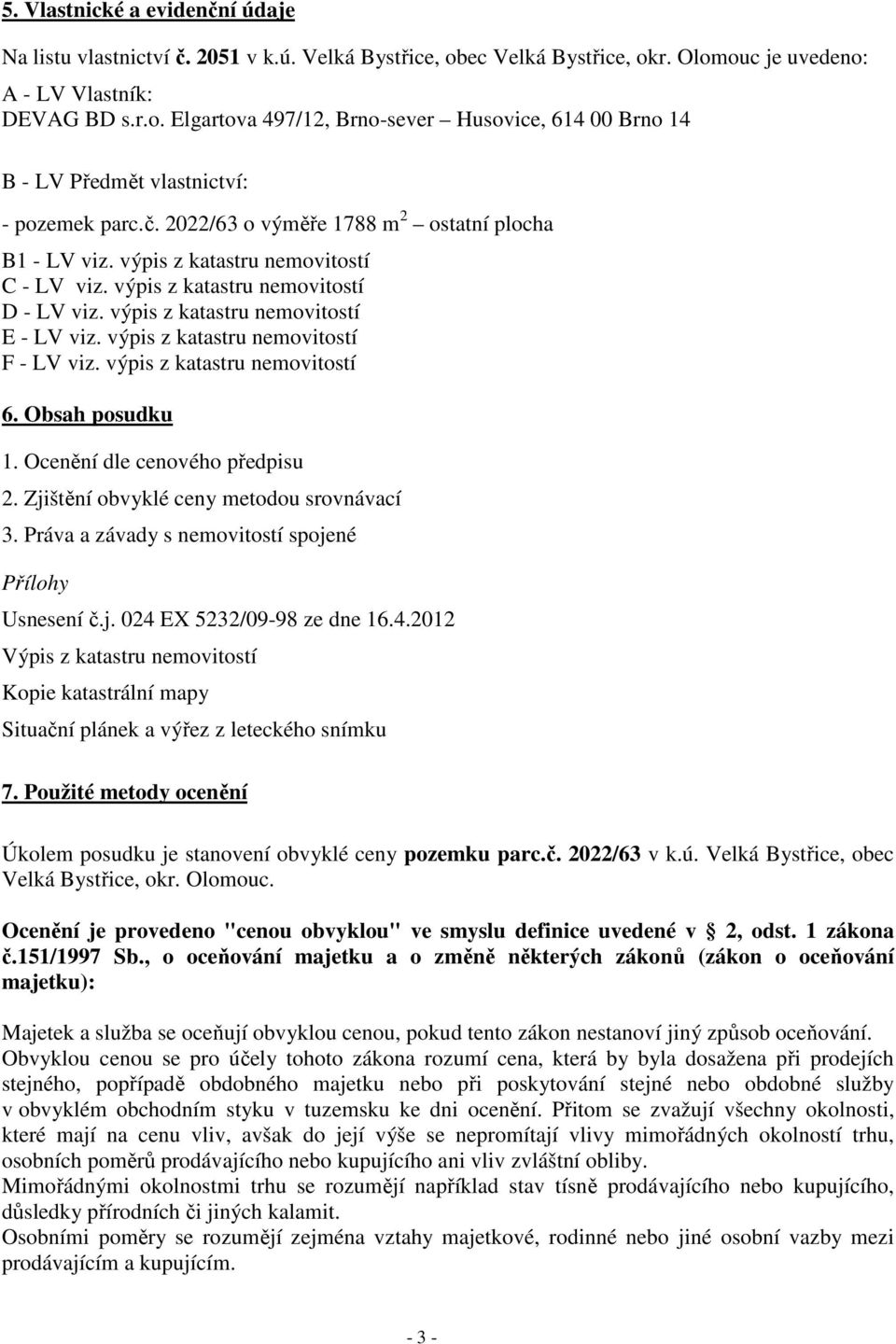 výpis z katastru nemovitostí F - LV viz. výpis z katastru nemovitostí 6. Obsah posudku 1. Ocenění dle cenového předpisu 2. Zjištění obvyklé ceny metodou srovnávací 3.