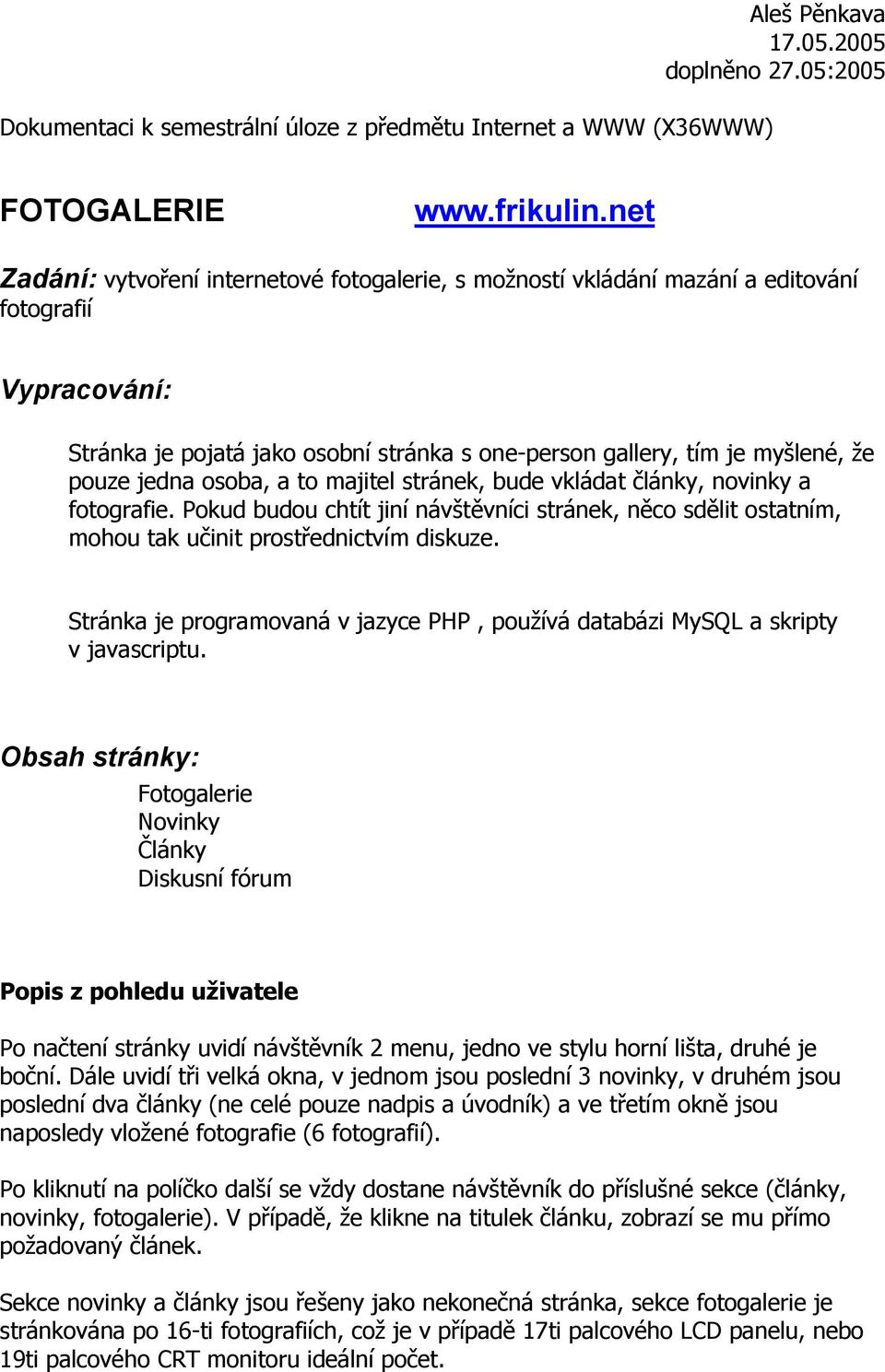 jedna osoba, a to majitel stránek, bude vkládat články, novinky a fotografie. Pokud budou chtít jiní návštěvníci stránek, něco sdělit ostatním, mohou tak učinit prostřednictvím diskuze.