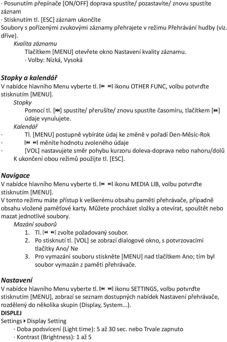 ikonu OTHER FUNC, volbu potvrïte stisknutím [MENU]. Stopky Pomocí tl. [ ] spustíte/ pøerušíte/ znovu spustíte èasomíru, tlaèítkem [ ] údaje vynulujete. Kalendáø Tl.