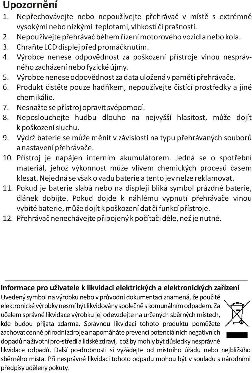 Výrobce nenese odpovìdnost za poškození pøístroje vinou nesprávného zacházení nebo fyzické újmy. 5. Výrobce nenese odpovìdnost za data uložená v pamìti pøehrávaèe. 6.