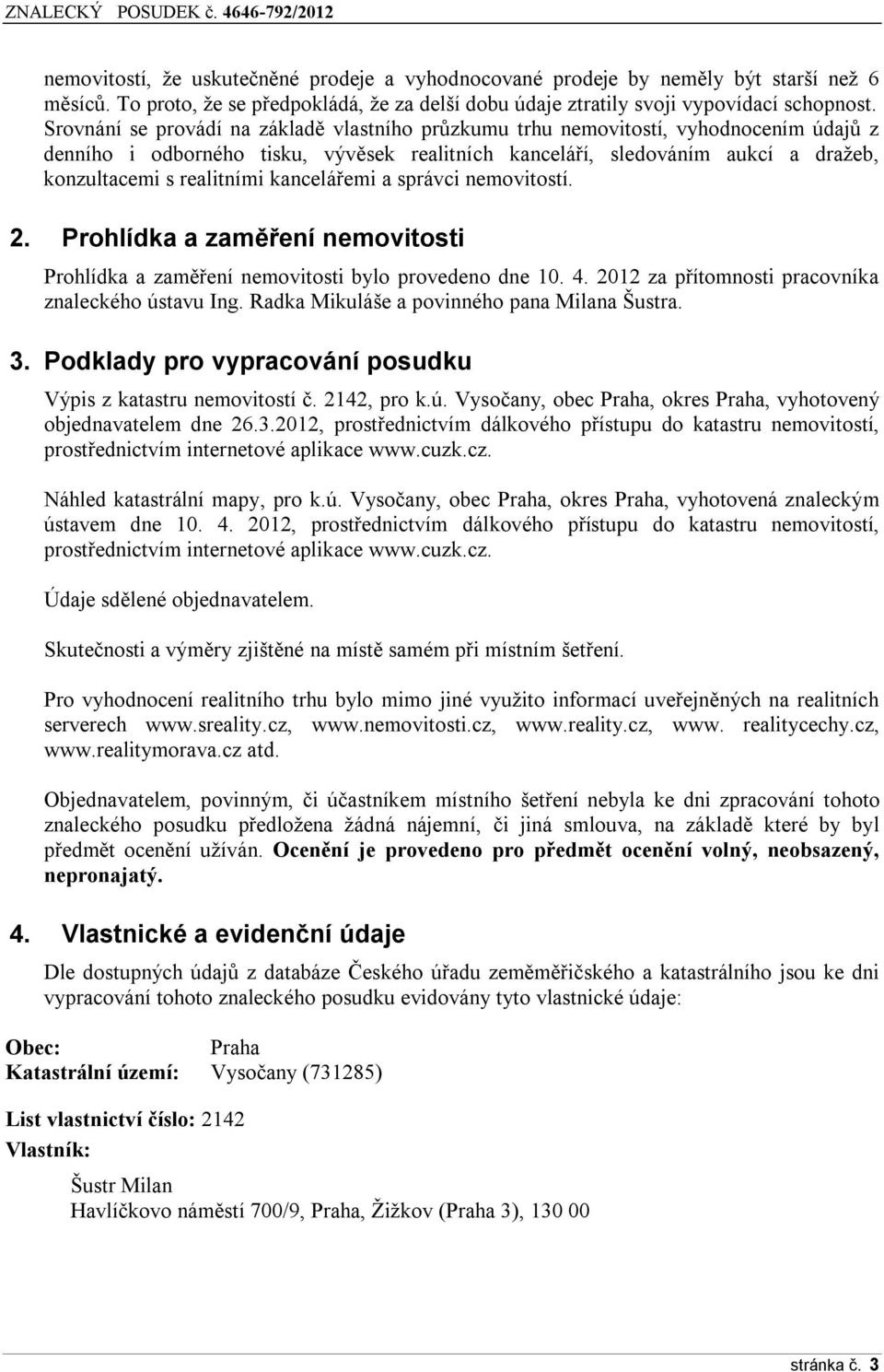 kancelářemi a správci nemovitostí. 2. Prohlídka a zaměření nemovitosti Prohlídka a zaměření nemovitosti bylo provedeno dne 10. 4. 2012 za přítomnosti pracovníka znaleckého ústavu Ing.