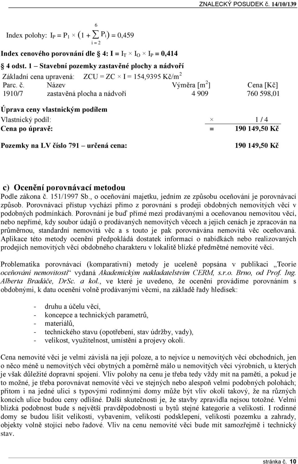 Název Výměra [m 2 ] Cena [Kč] 1910/7 zastavěná plocha a nádvoří 4 909 760 598,01 Úprava ceny vlastnickým podílem Vlastnický podíl: 1 / 4 Cena po úpravě: = 190 149,50 Kč Pozemky na LV číslo 791 určená