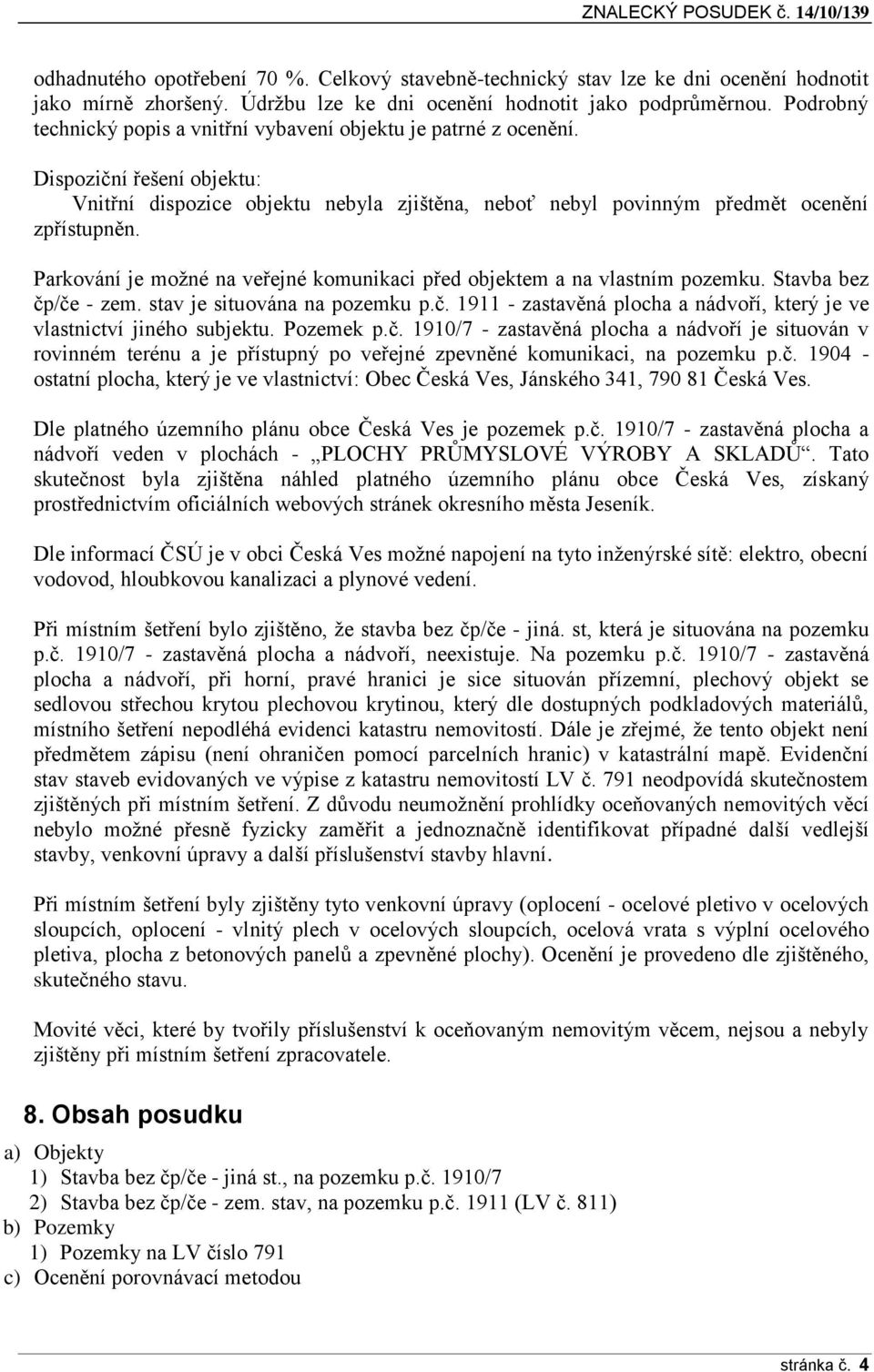 Parkování je možné na veřejné komunikaci před objektem a na vlastním pozemku. Stavba bez čp/če - zem. stav je situována na pozemku p.č. 1911 - zastavěná plocha a nádvoří, který je ve vlastnictví jiného subjektu.