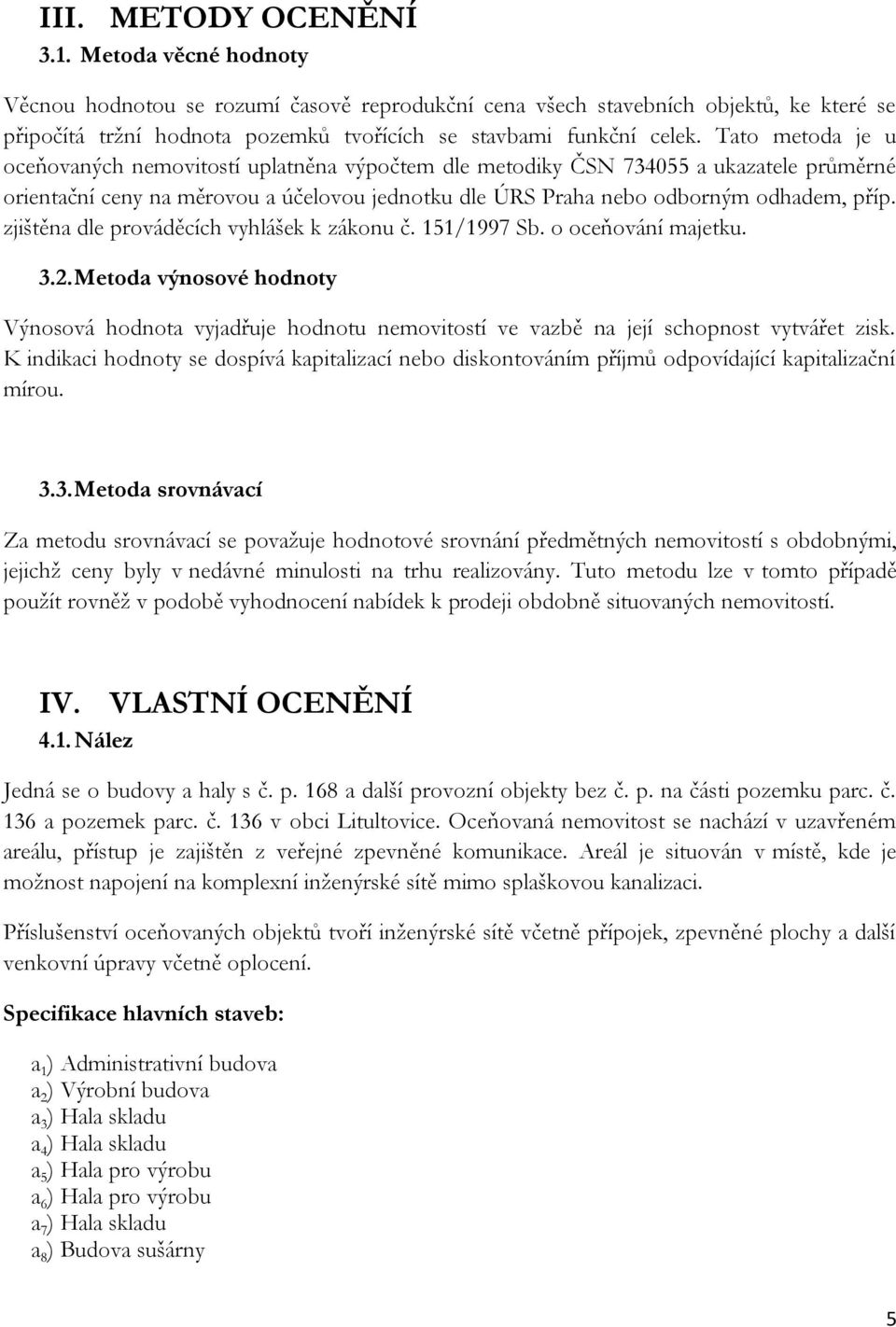 Tato metoda je u oceňovaných nemovitostí uplatněna výpočtem dle metodiky ČSN 734055 a ukazatele průměrné orientační ceny na měrovou a účelovou jednotku dle ÚRS Praha nebo odborným odhadem, příp.