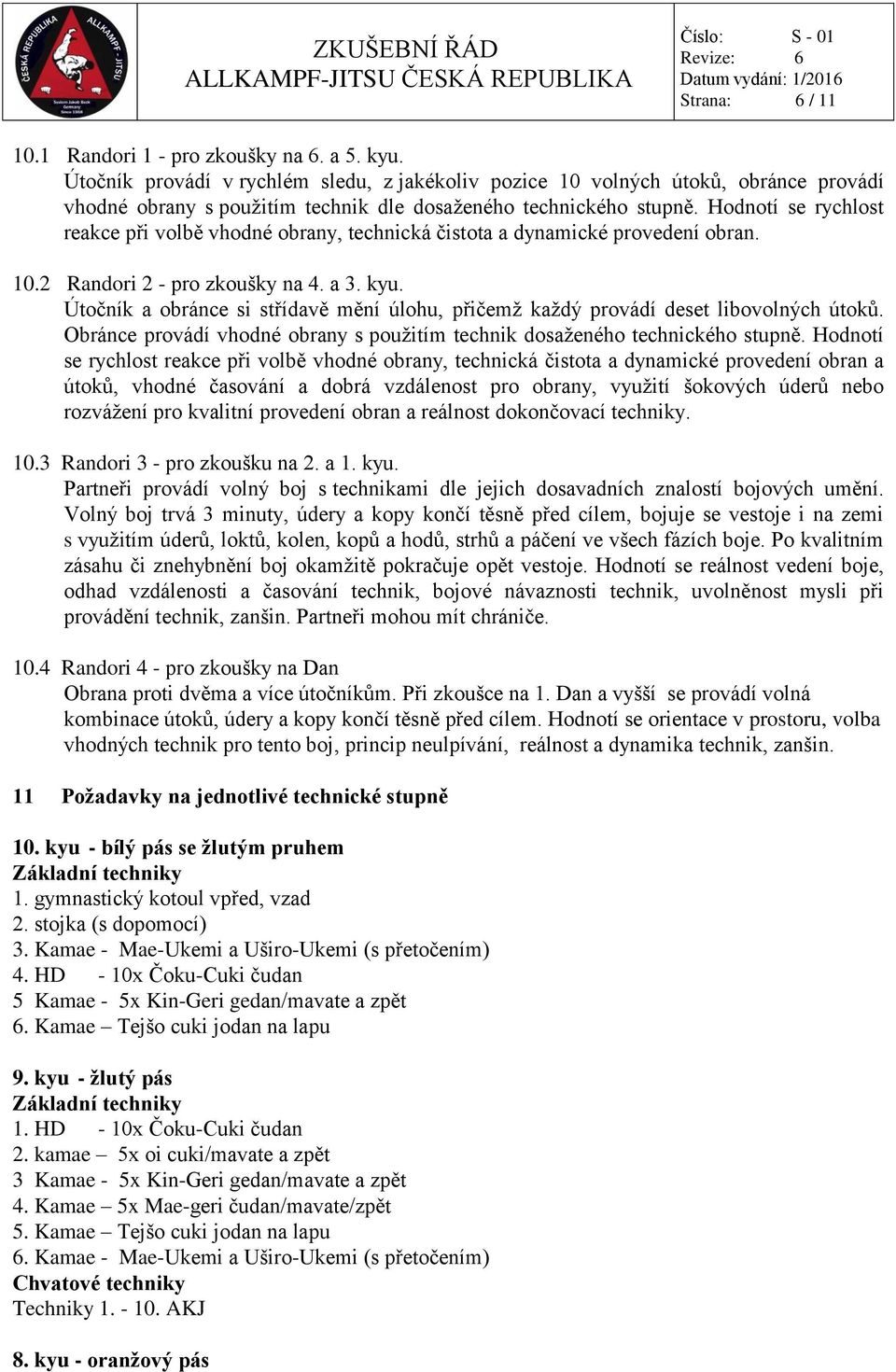 Hodnotí se rychlost reakce při volbě vhodné obrany, technická čistota a dynamické provedení obran. 10.2 Randori 2 - pro zkoušky na 4. a 3. kyu.