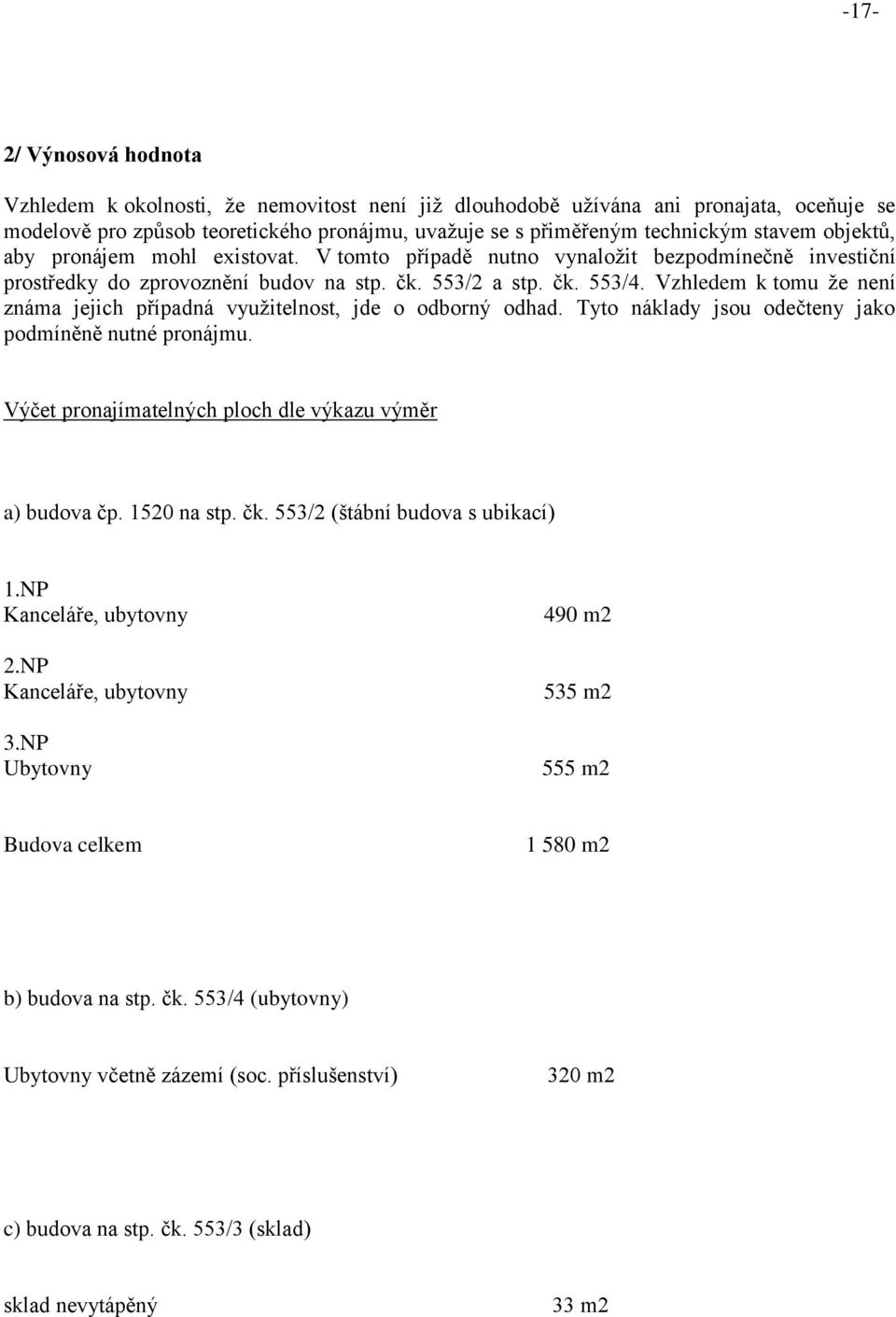 Vzhledem k tomu že není známa jejich případná využitelnost, jde o odborný odhad. Tyto náklady jsou odečteny jako podmíněně nutné pronájmu. Výčet pronajímatelných ploch dle výkazu výměr a) budova čp.