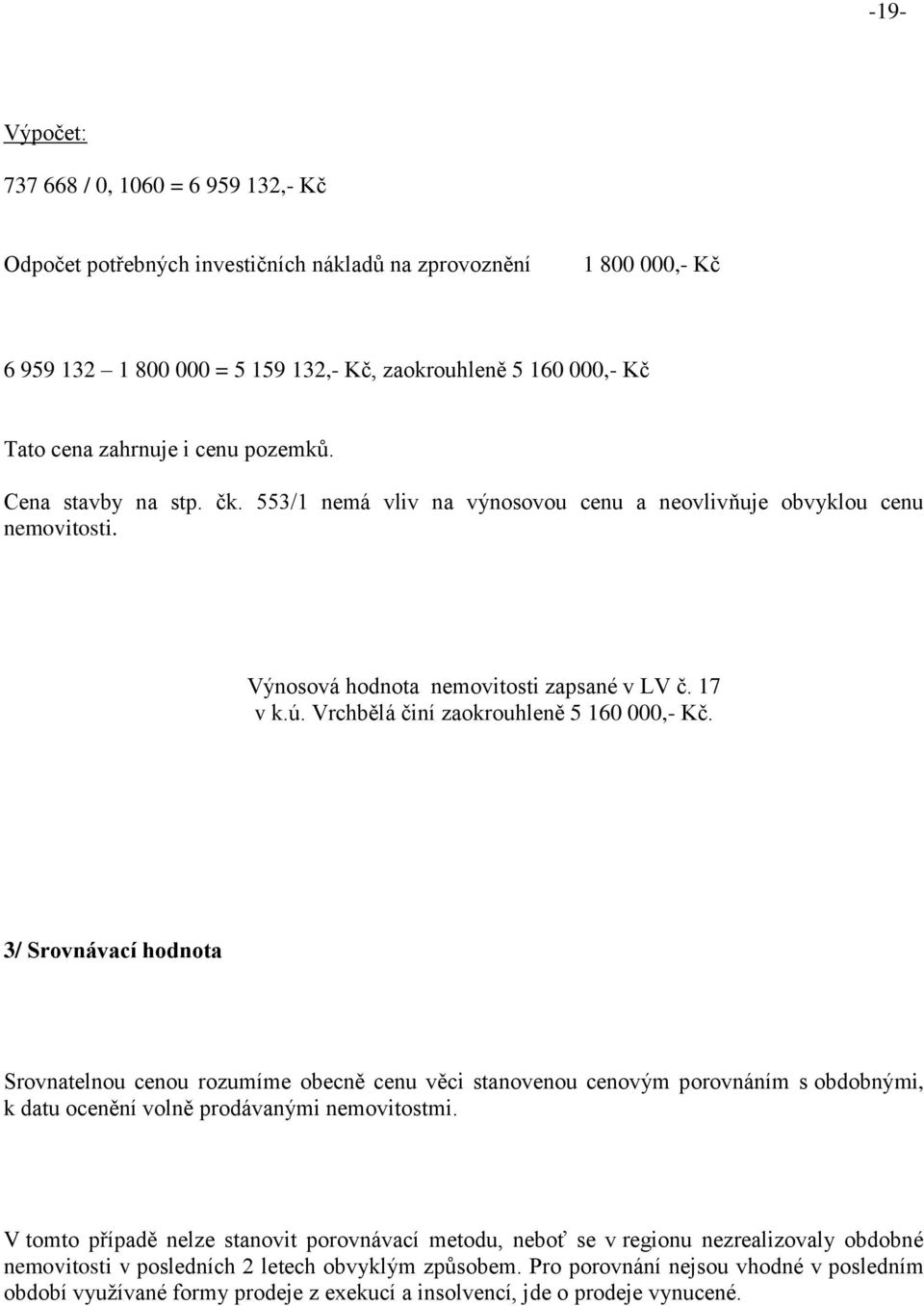 Vrchbělá činí zaokrouhleně 5 160 000,- Kč. 3/ Srovnávací hodnota Srovnatelnou cenou rozumíme obecně cenu věci stanovenou cenovým porovnáním s obdobnými, k datu ocenění volně prodávanými nemovitostmi.