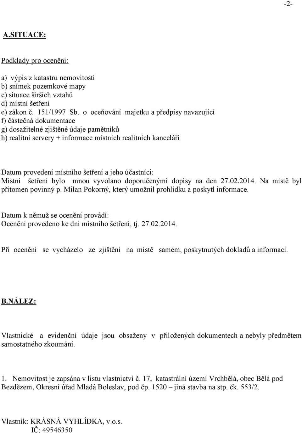 šetření a jeho účastníci: Místní šetření bylo mnou vyvoláno doporučenými dopisy na den 27.02.2014. Na místě byl přítomen povinný p. Milan Pokorný, který umožnil prohlídku a poskytl informace.