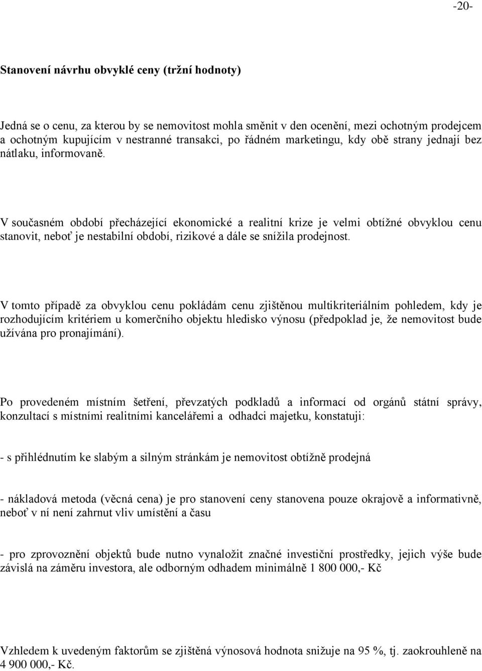 V současném období přecházející ekonomické a realitní krize je velmi obtížné obvyklou cenu stanovit, neboť je nestabilní období, rizikové a dále se snížila prodejnost.