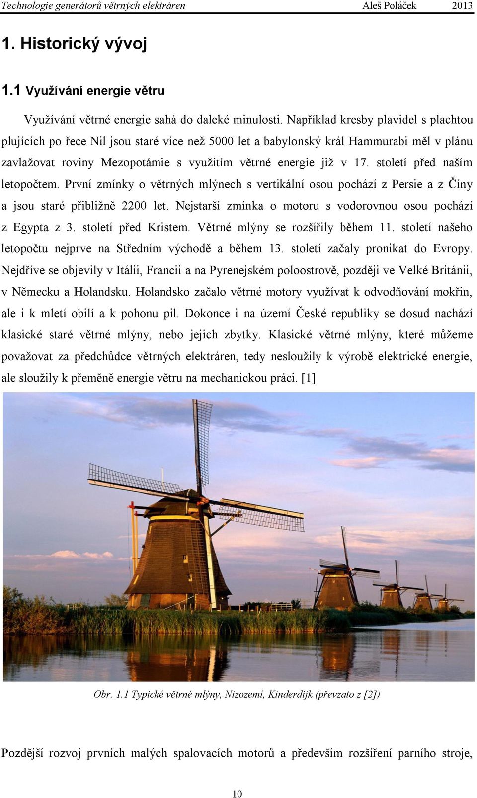 století před naším letopočtem. První zmínky o větrných mlýnech s vertikální osou pochází z Persie a z Číny a jsou staré přibližně 2200 let.