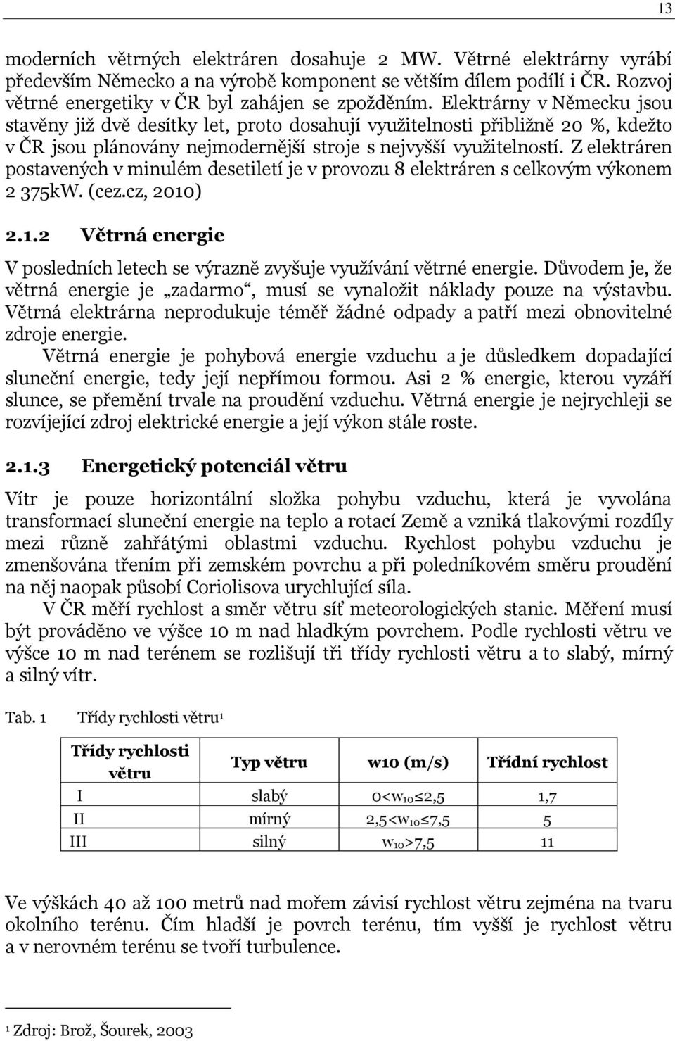 Z elektráren postavených v minulém desetiletí je v provozu 8 elektráren s celkovým výkonem 2 375kW. (cez.cz, 2010) 2.1.2 Větrná energie V posledních letech se výrazně zvyšuje vyuţívání větrné energie.