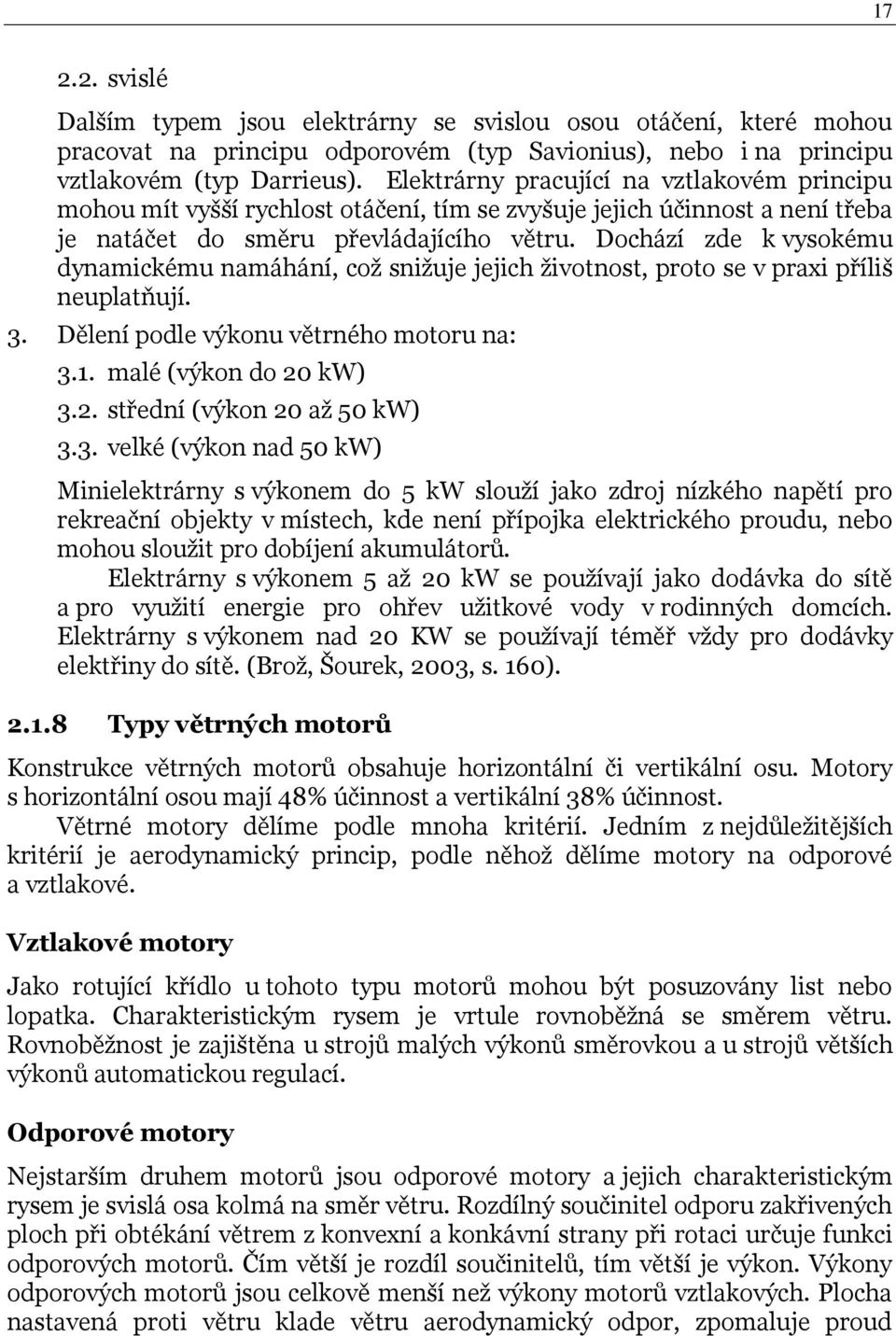 Dochází zde k vysokému dynamickému namáhání, coţ sniţuje jejich ţivotnost, proto se v praxi příliš neuplatňují. 3. Dělení podle výkonu větrného motoru na: 3.1. malé (výkon do 20