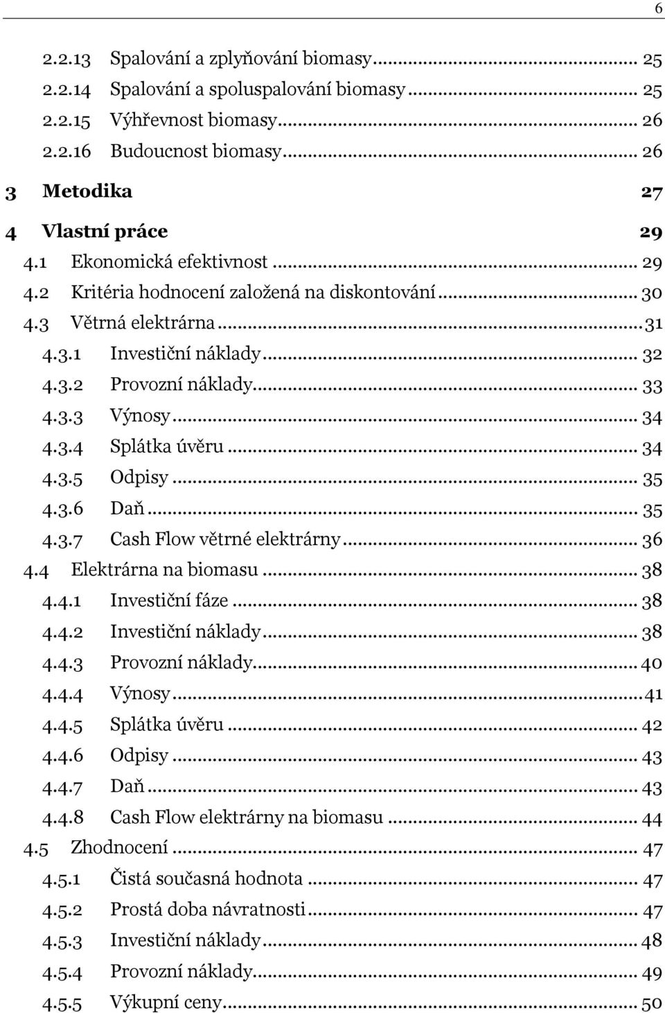 .. 34 4.3.5 Odpisy... 35 4.3.6 Daň... 35 4.3.7 Cash Flow větrné elektrárny... 36 4.4 Elektrárna na biomasu... 38 4.4.1 Investiční fáze... 38 4.4.2 Investiční náklady... 38 4.4.3 Provozní náklady.