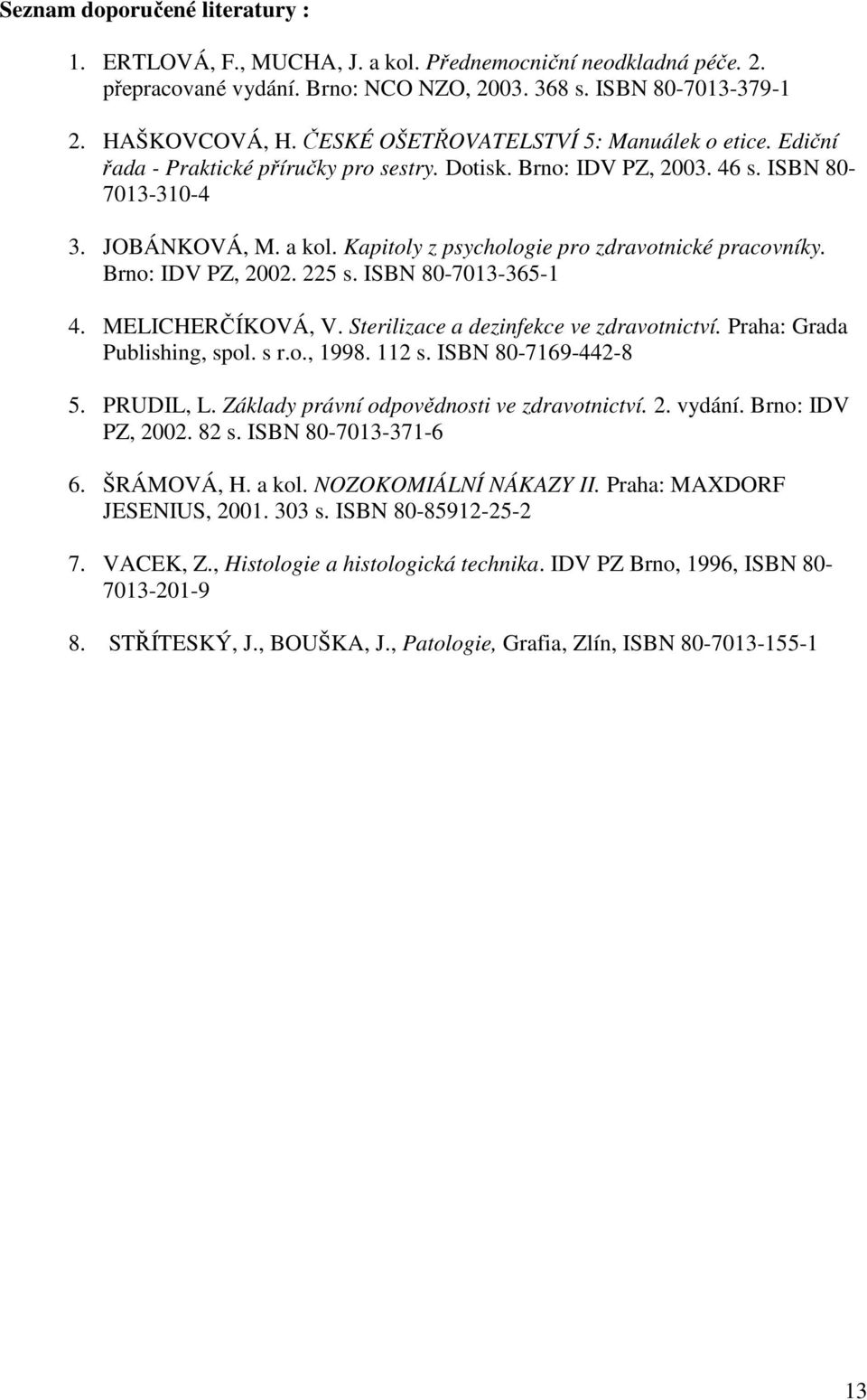 Kapitoly z psychologie pro zdravotnické pracovníky. Brno: IDV PZ, 2002. 225 s. ISBN 80-7013-365-1 4. MELICHERČÍKOVÁ, V. Sterilizace a dezinfekce ve zdravotnictví. Praha: Grada Publishing, spol. s r.o., 1998.