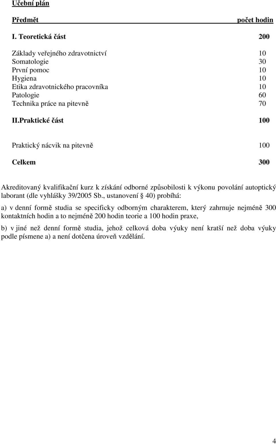 Praktické část 100 Praktický nácvik na pitevně 100 Celkem 300 Akreditovaný kvalifikační kurz k získání odborné způsobilosti k výkonu povolání autoptický laborant (dle vyhlášky