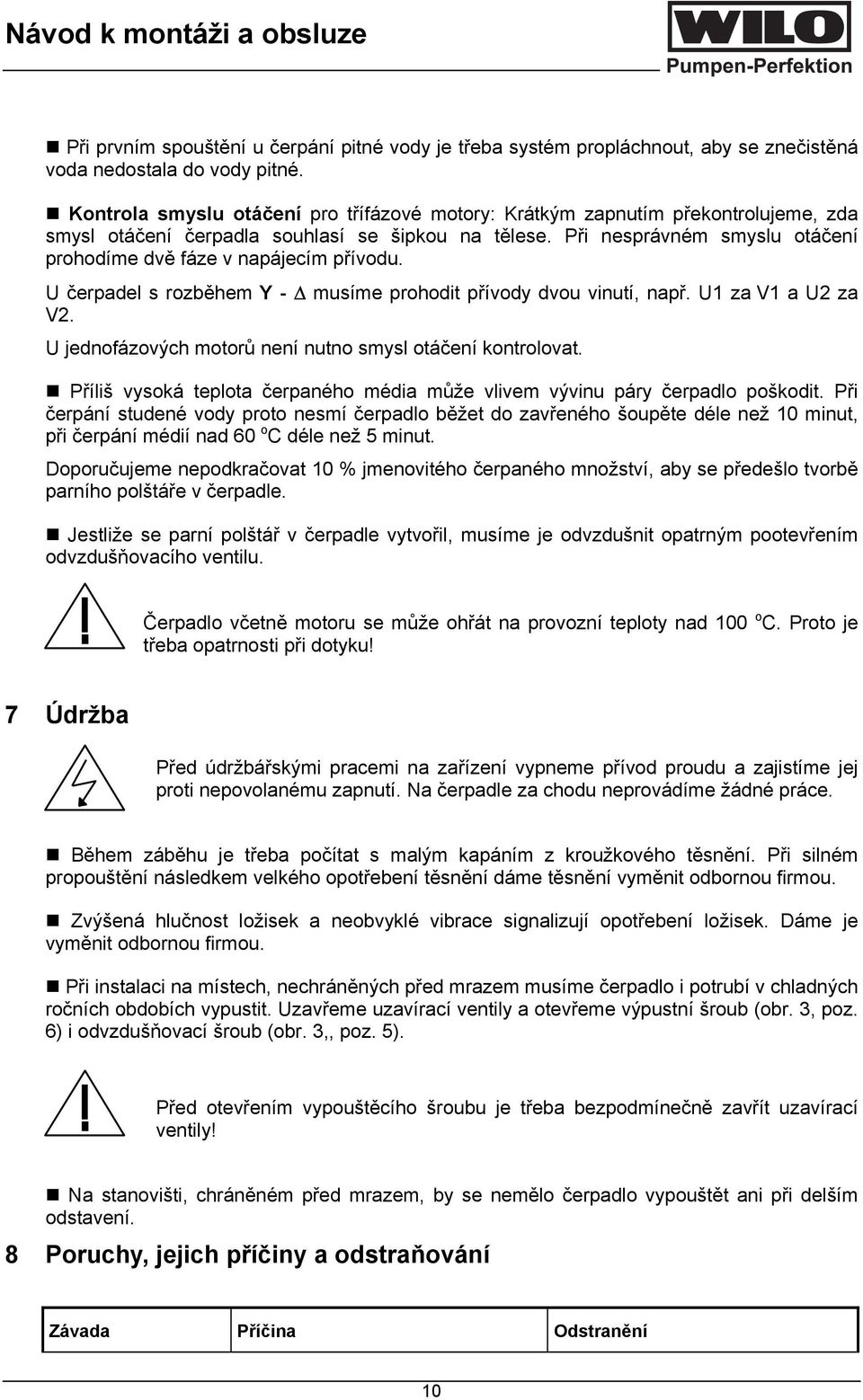 Při nesprávném smyslu otáčení prohodíme dvě fáze v napájecím přívodu. U čerpadel s rozběhem Y - musíme prohodit přívody dvou vinutí, např. U1 za V1 a U2 za V2.