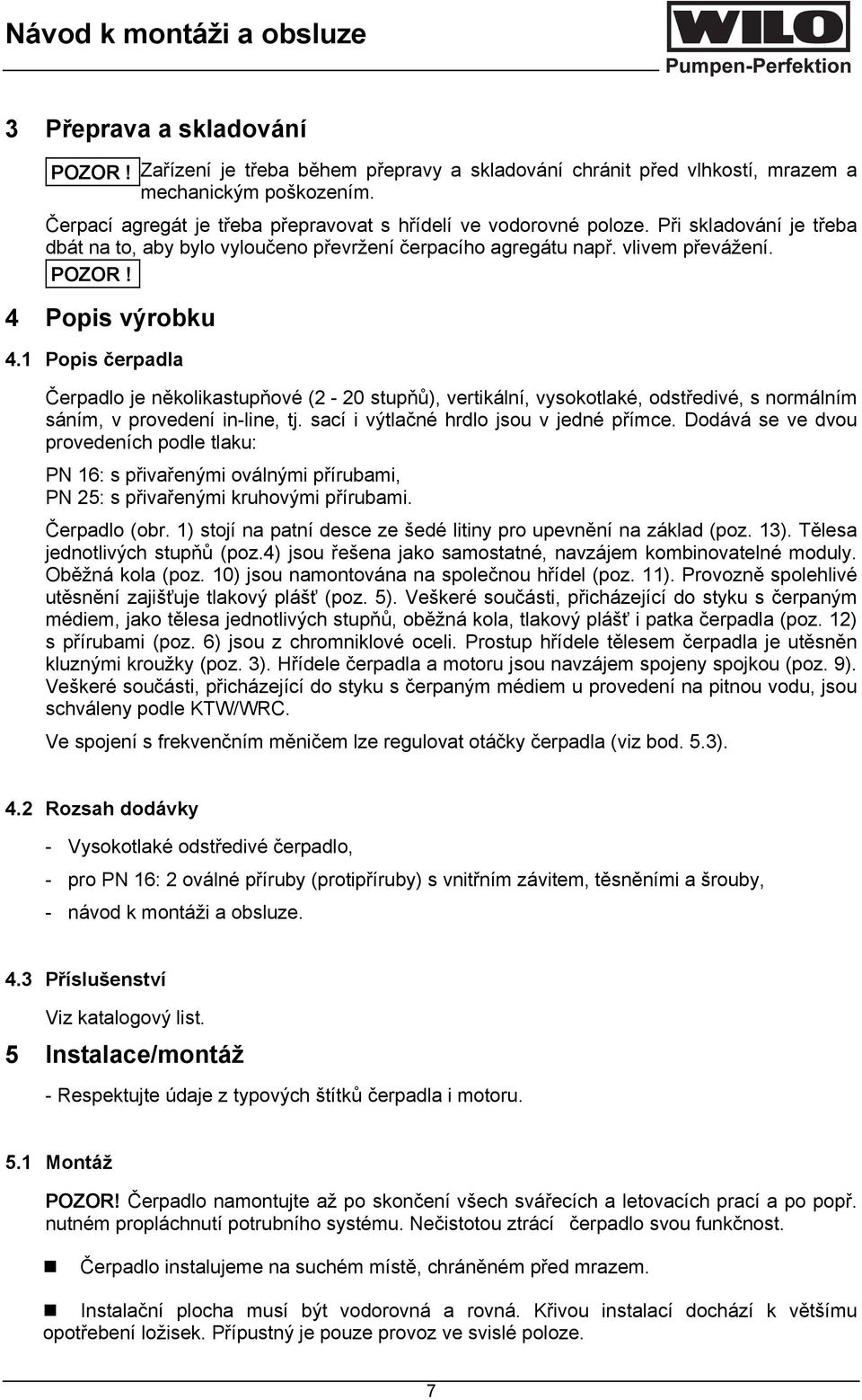 1 Popis čerpadla Čerpadlo je několikastupňové (2-20 stupňů), vertikální, vysokotlaké, odstředivé, s normálním sáním, v provedení in-line, tj. sací i výtlačné hrdlo jsou v jedné přímce.