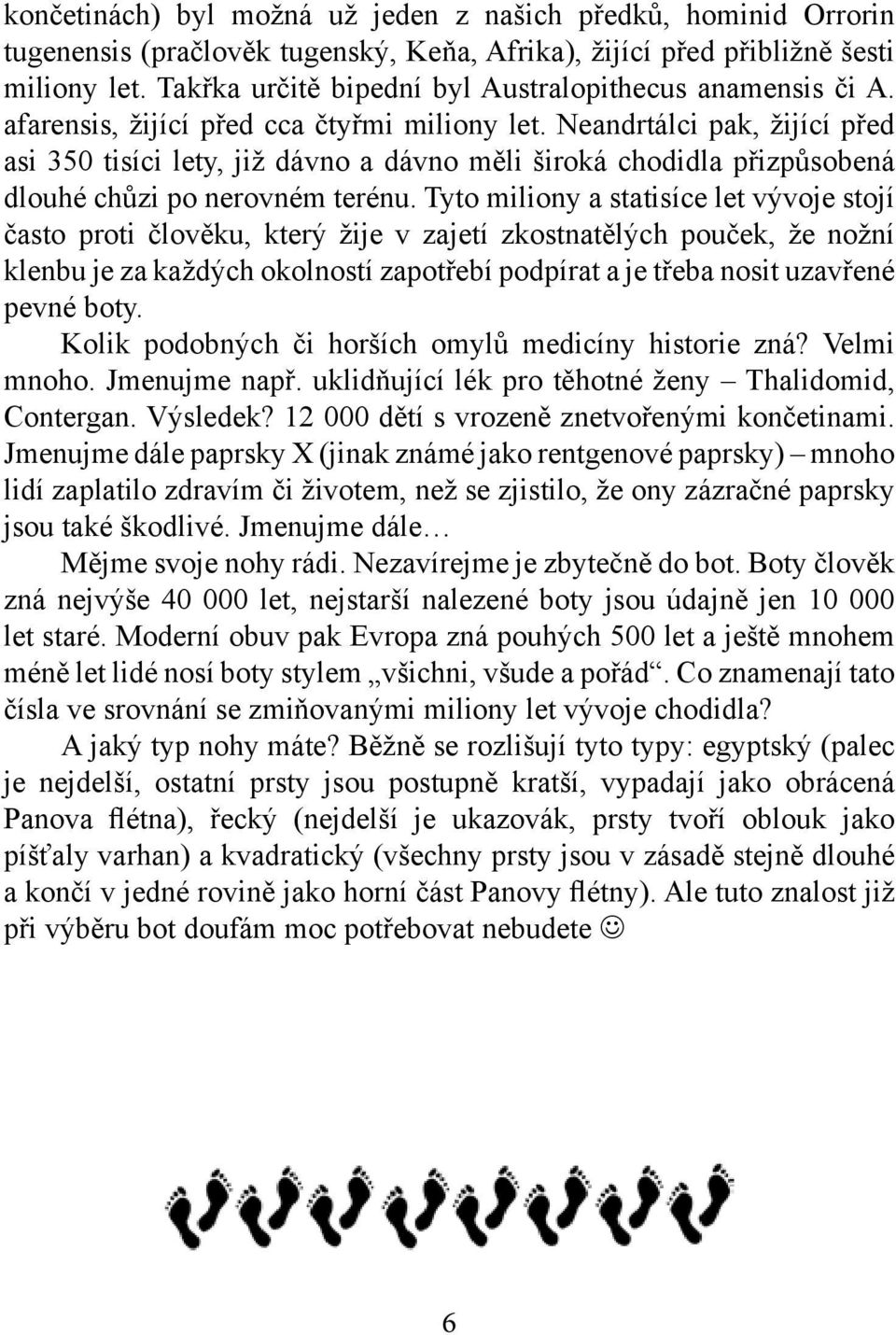 Neandrtálci pak, žijící před asi 350 tisíci lety, již dávno a dávno měli široká chodidla přizpůsobená dlouhé chůzi po nerovném terénu.