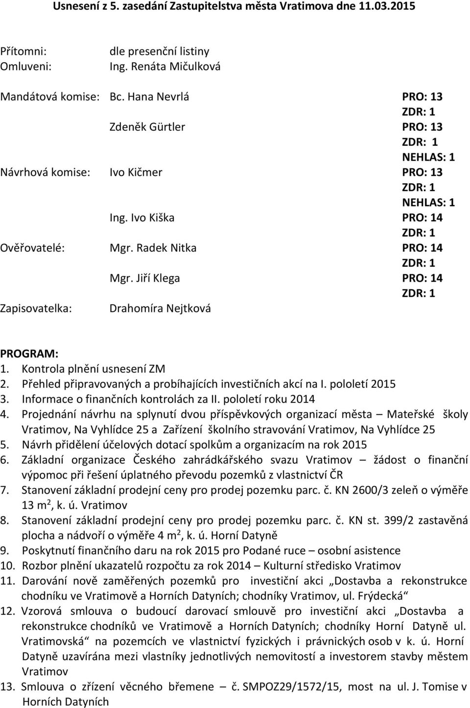 Jiří Klega PRO: 14 Zapisovatelka: Drahomíra Nejtková PROGRAM: 1. Kontrola plnění usnesení ZM 2. Přehled připravovaných a probíhajících investičních akcí na I. pololetí 2015 3.