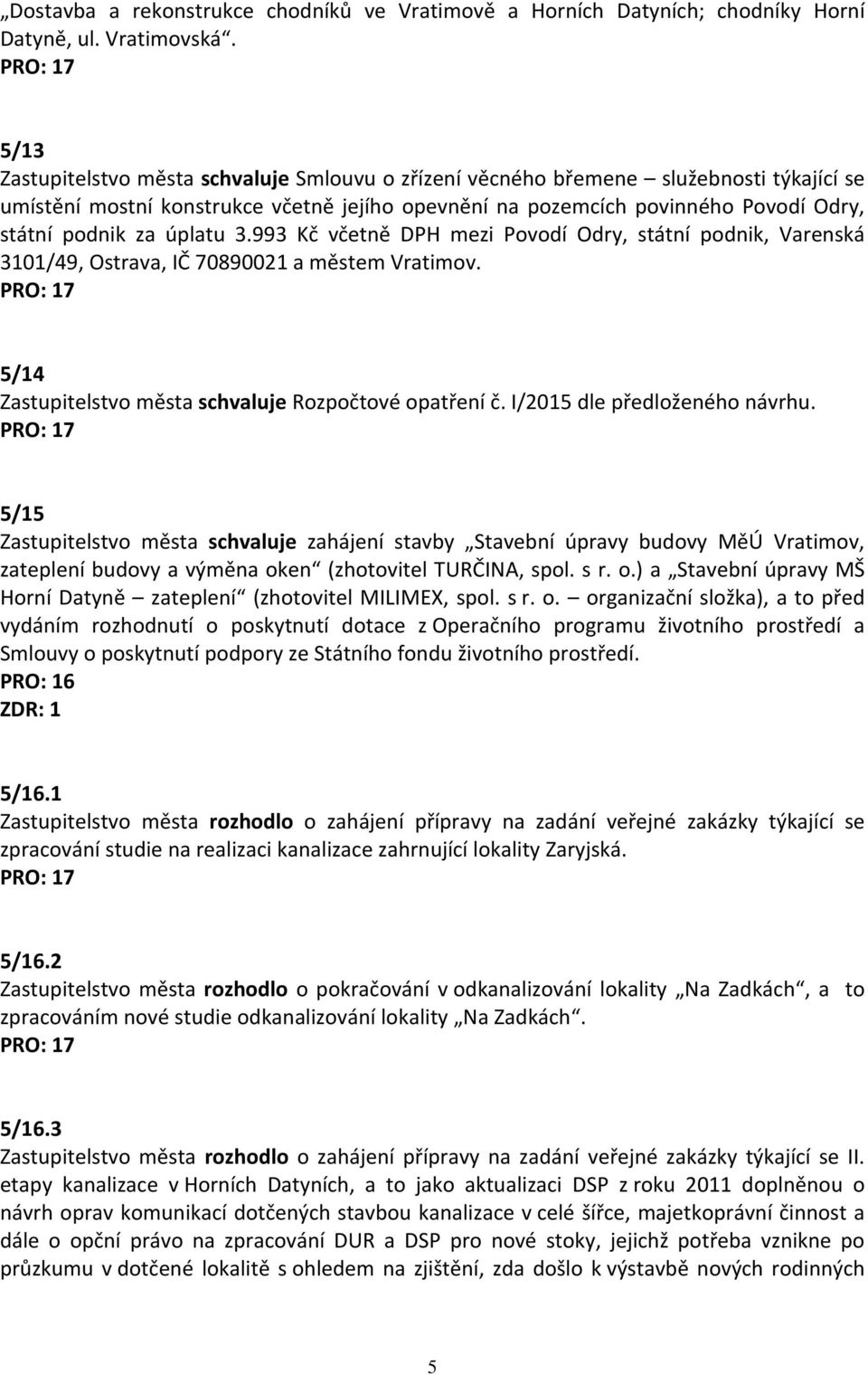 úplatu 3.993 Kč včetně DPH mezi Povodí Odry, státní podnik, Varenská 3101/49, Ostrava, IČ 70890021 a městem Vratimov. 5/14 Zastupitelstvo města schvaluje Rozpočtové opatření č.