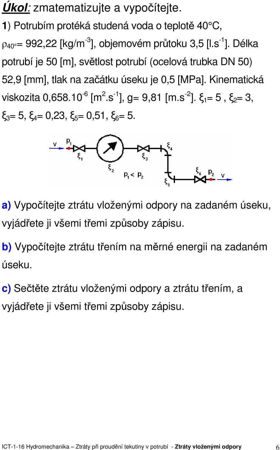 , g 9,81 m.s -. 1 5, 3, 3 5, 4 0,3, 5 0,51, 6 5. a) Vypočítejte ztrátu loženými odpory na zadaném úseku, yjádřete ji šemi třemi způsoby zápisu.