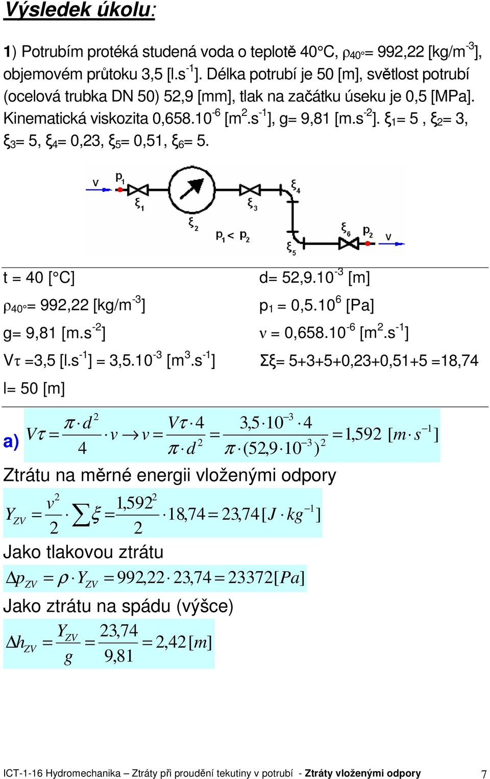 t 40 C ρ 40 99, kg/m -3 g 9,81 m.s - Vτ 3,5 l.s -1 3,5.10-3 m 3.s -1 l 50 m d 5,9.10-3 m p 1 0,5.10 6 Pa ν 0,658.10-6 m.