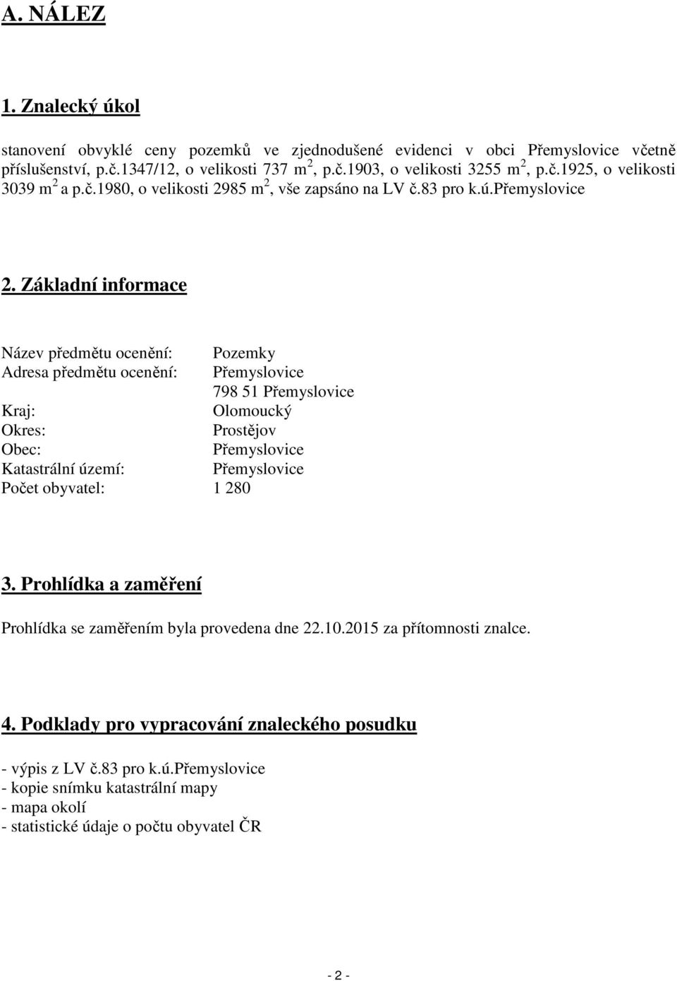 Základní informace Název předmětu ocenění: Pozemky Adresa předmětu ocenění: Přemyslovice 798 51 Přemyslovice Kraj: Olomoucký Okres: Prostějov Obec: Přemyslovice Katastrální území: Přemyslovice Počet