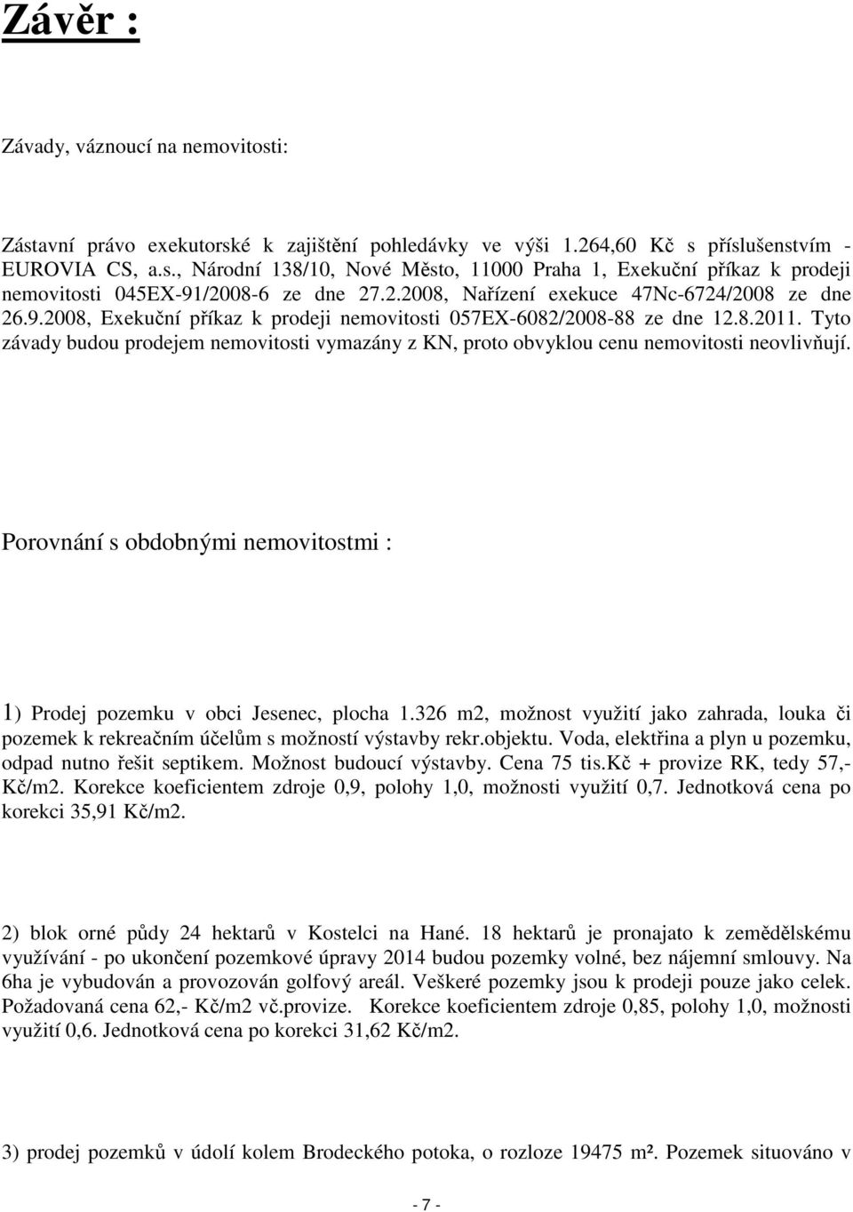 Tyto závady budou prodejem nemovitosti vymazány z KN, proto obvyklou cenu nemovitosti neovlivňují. Porovnání s obdobnými nemovitostmi : 1) Prodej pozemku v obci Jesenec, plocha 1.