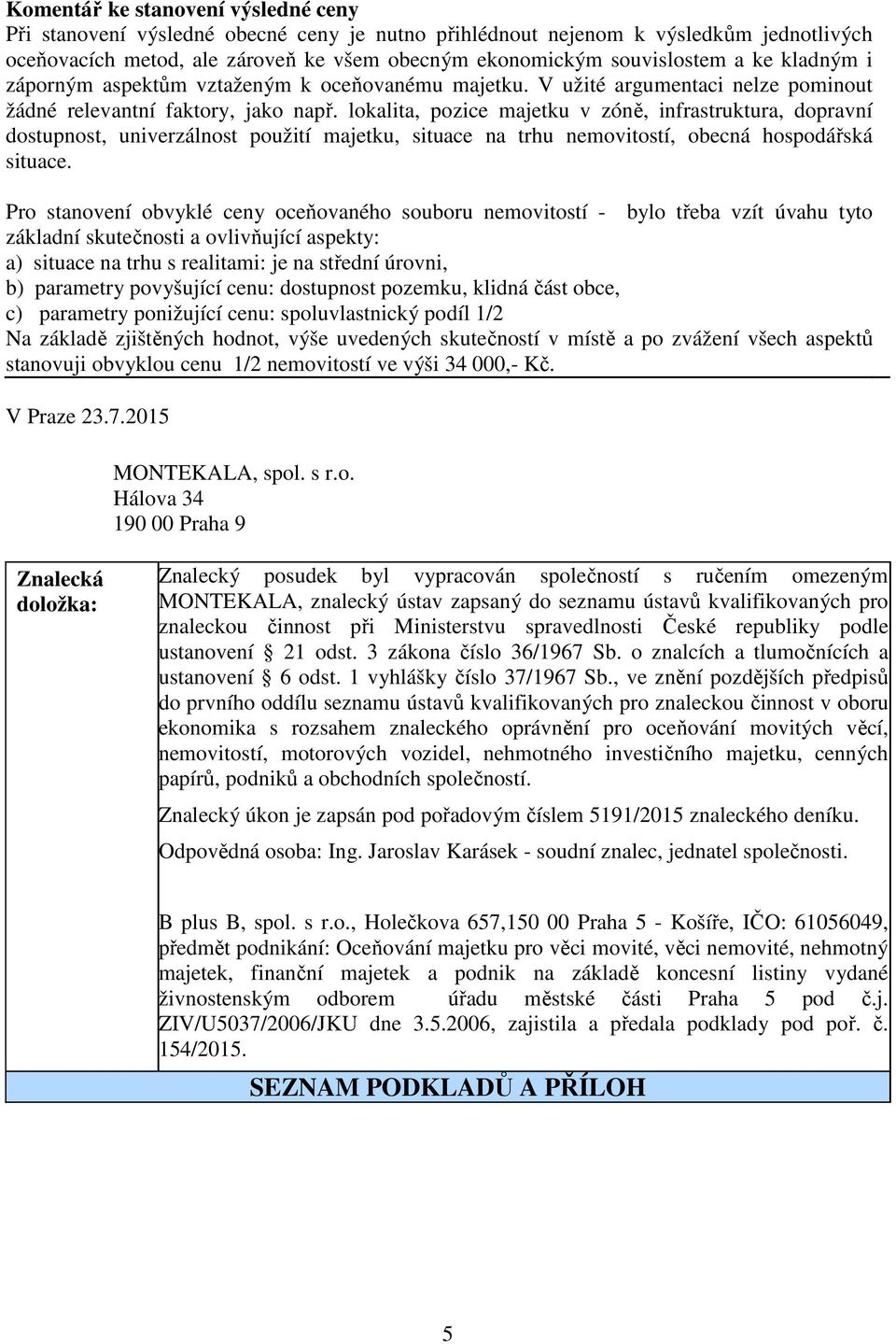 lokalita, pozice majetku v zóně, infrastruktura, dopravní dostupnost, univerzálnost použití majetku, situace na trhu nemovitostí, obecná hospodářská situace.