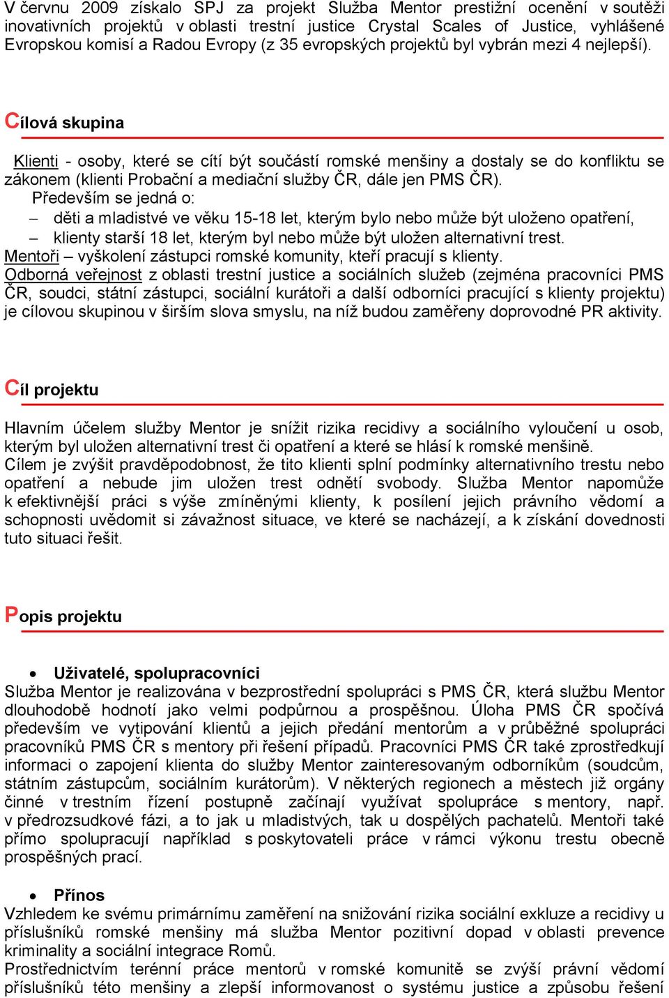 Cílová skupina Klienti - osoby, které se cítí být součástí romské menšiny a dostaly se do konfliktu se zákonem (klienti Probační a mediační služby ČR, dále jen PMS ČR).
