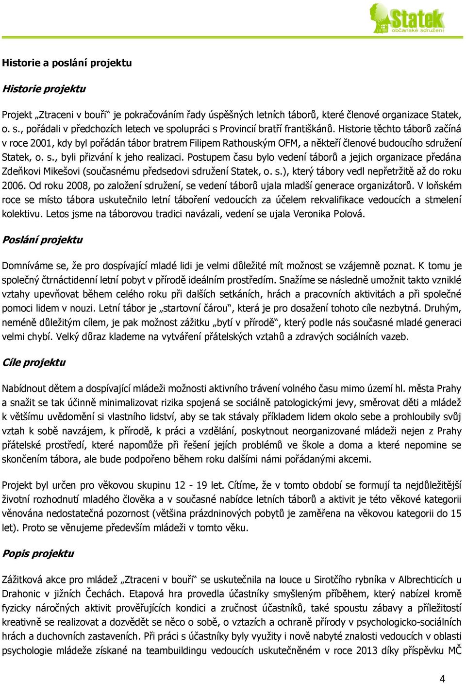 Historie těchto táborů začíná v roce 2001, kdy byl pořádán tábor bratrem Filipem Rathouským OFM, a někteří členové budoucího sdružení Statek, o. s., byli přizvání k jeho realizaci.