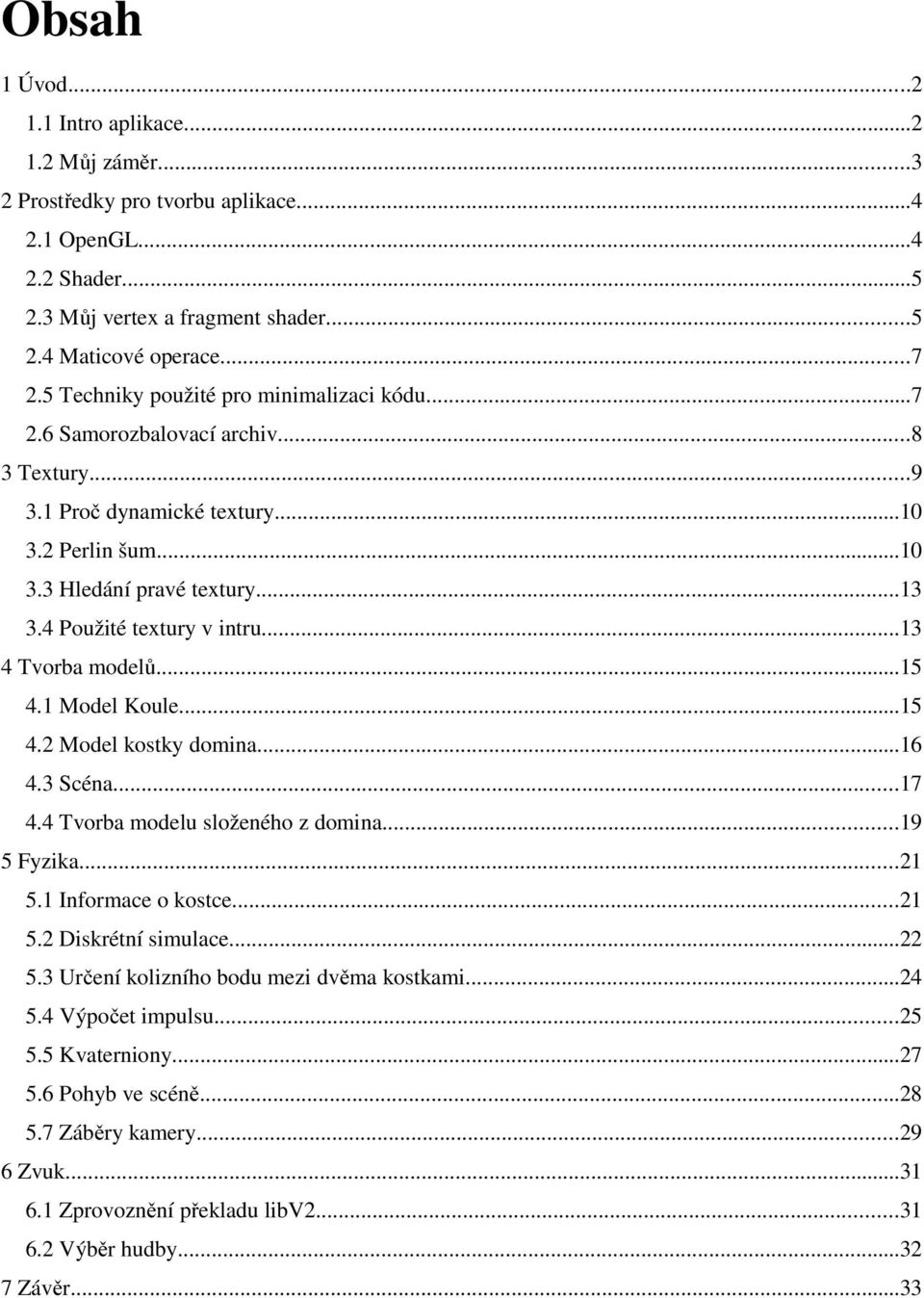 4 Použité textury v intru...13 4 Tvorba modelů...15 4.1 Model Koule...15 4.2 Model kostky domina...16 4.3 Scéna...17 4.4 Tvorba modelu složeného z domina...19 5 Fyzika...21 5.1 Informace o kostce.