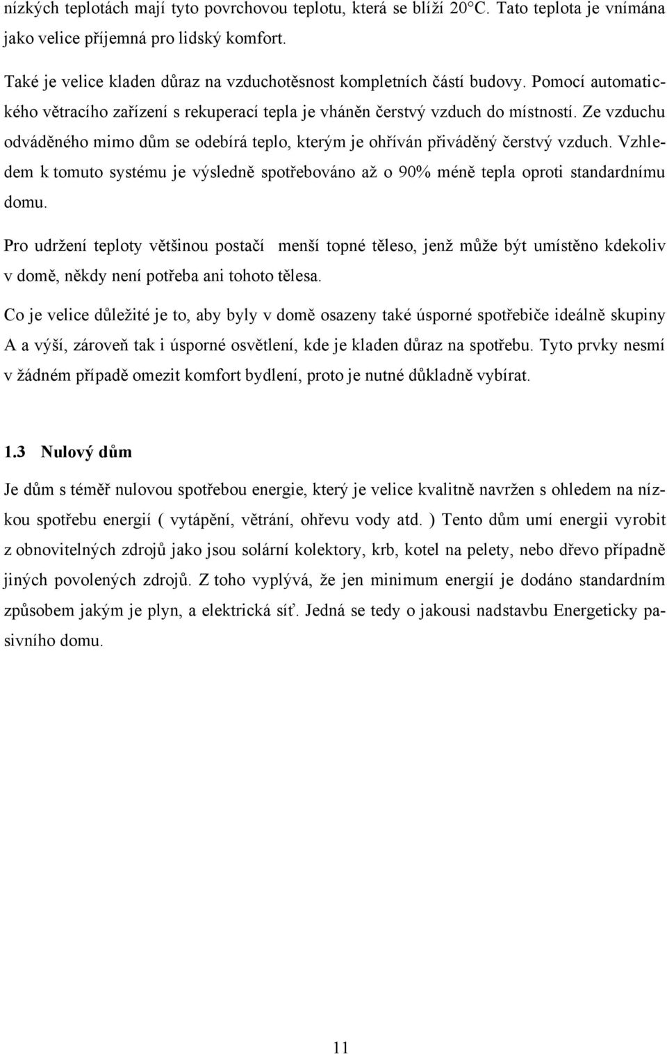 Ze vzduchu odváděného mimo dům se odebírá teplo, kterým je ohříván přiváděný čerstvý vzduch. Vzhledem k tomuto systému je výsledně spotřebováno aţ o 90% méně tepla oproti standardnímu domu.