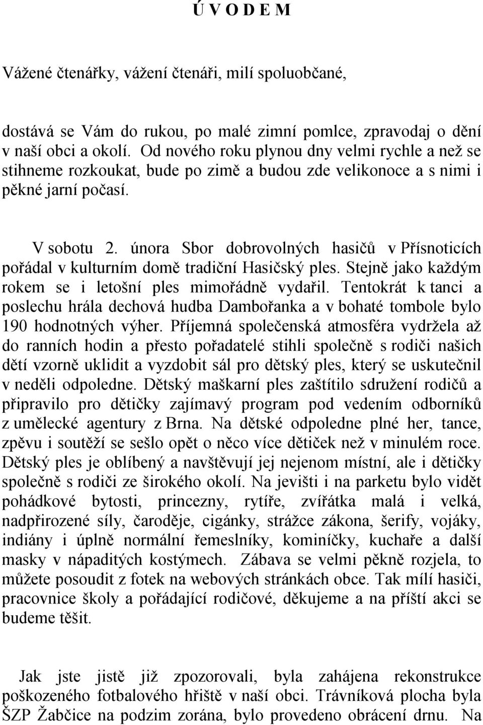 února Sbor dobrovolných hasičů v Přísnoticích pořádal v kulturním domě tradiční Hasičský ples. Stejně jako každým rokem se i letošní ples mimořádně vydařil.